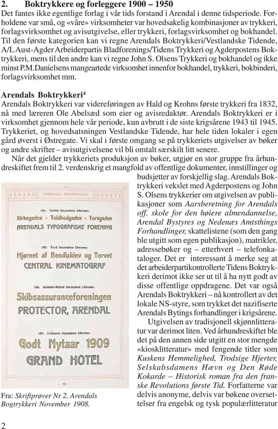 Til den første kategorien kan vi regne Arendals Boktrykkeri/Vestlandske Tidende, A/L Aust-Agder Arbeiderpartis Bladforenings/Tidens Trykkeri og Agderpostens Boktrykkeri, mens til den andre kan vi