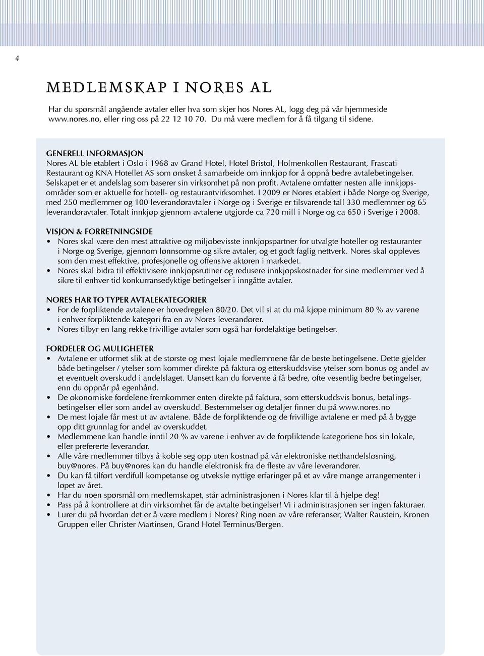 GENERELL INFORMASJON Nores AL ble etablert i Oslo i 1968 av Grand Hotel, Hotel Bristol, Holmenkollen Restaurant, Frascati Restaurant og KNA Hotellet AS som ønsket å samarbeide om innkjøp for å oppnå