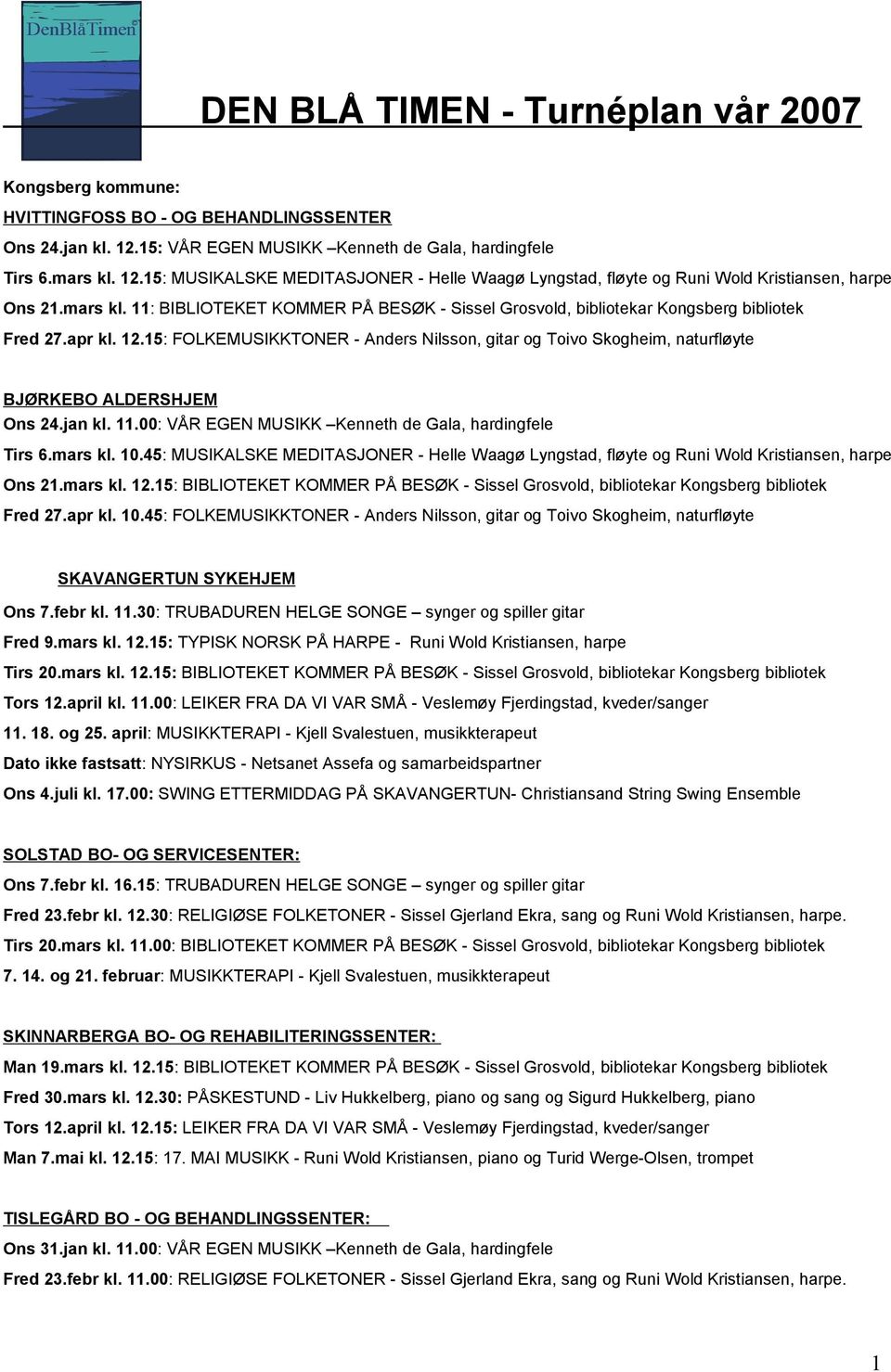 15: FOLKEMUSIKKTONER - Anders Nilsson, gitar og Toivo Skogheim, naturfløyte BJØRKEBO ALDERSHJEM Ons 24.jan kl. 11.00: VÅR EGEN MUSIKK Kenneth de Gala, hardingfele Tirs 6.mars kl. 10.