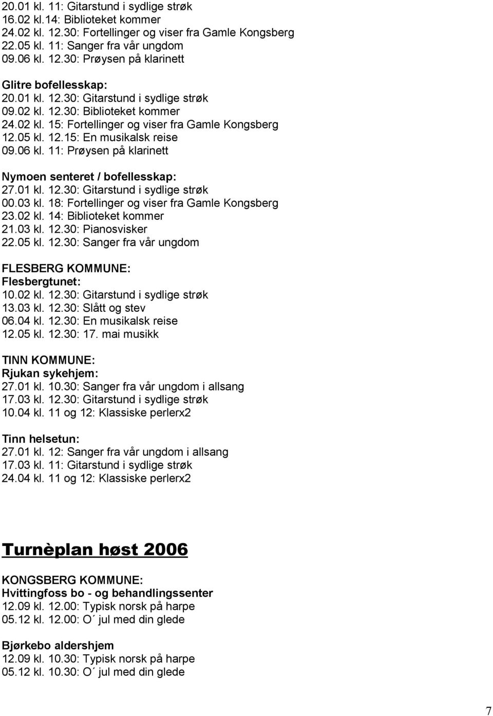 11: Prøysen på klarinett Nymoen senteret / bofellesskap: 27.01 kl. 12.30: Gitarstund i sydlige strøk 00.03 kl. 18: Fortellinger og viser fra Gamle 23.02 kl. 14: Biblioteket kommer 21.03 kl. 12.30: Pianosvisker 22.