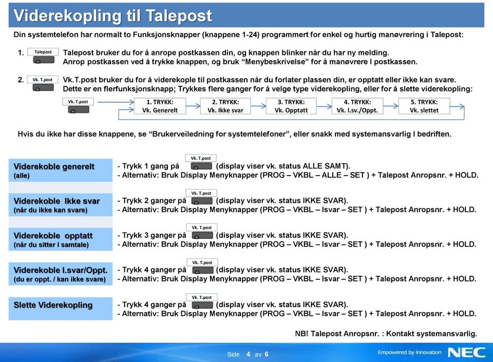 Dette er en flerfunksjonsknapp; Trykkes flere ganger for å velge type viderekopling, eller for å slette viderekopling: 1. TRYKK: Vk. Generelt 2. TRYKK: Vk. Ikke svar. TRYKK: Vk. Opptatt. TRYKK: Vk. I.sv./Oppt.