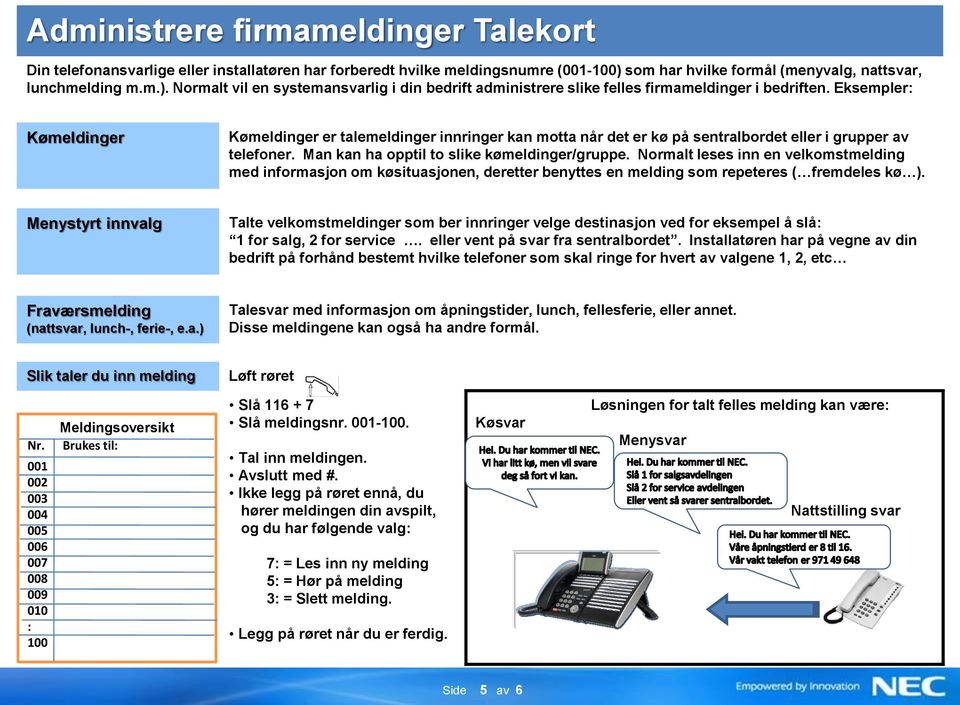 Eksempler: Kømeldinger Kømeldinger er talemeldinger innringer kan motta når det er kø på sentralbordet eller i grupper av telefoner. Man kan ha opptil to slike kømeldinger/gruppe.