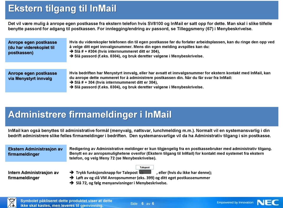 Anrope egen postkasse (du har viderekoplet til postkassen) Hvis du viderekopler telefonen din til egen postkasse før du forlater arbeidsplassen, kan du ringe den opp ved å velge ditt eget