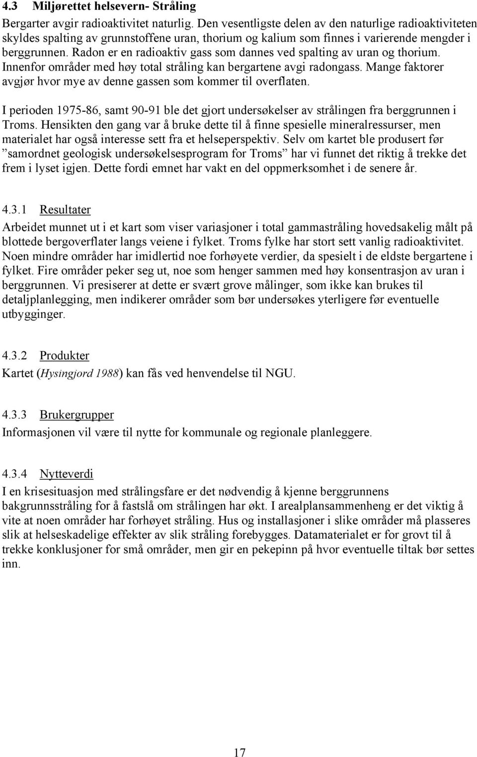 Radon er en radioaktiv gass som dannes ved spalting av uran og thorium. Innenfor områder med høy total stråling kan bergartene avgi radongass.