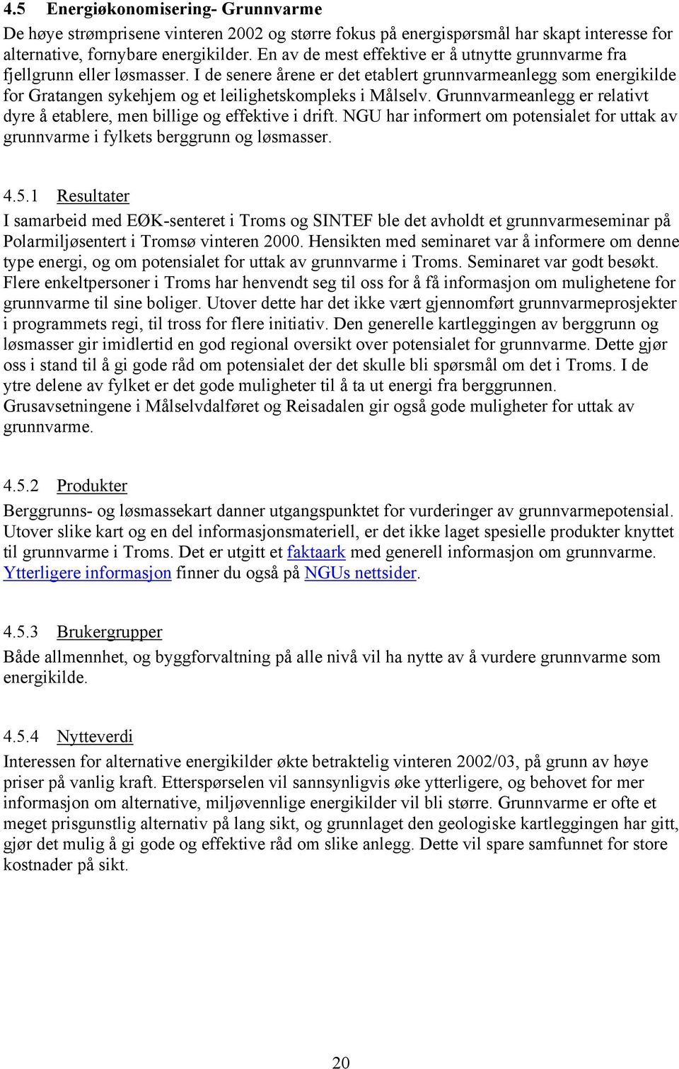 I de senere årene er det etablert grunnvarmeanlegg som energikilde for Gratangen sykehjem og et leilighetskompleks i Målselv.