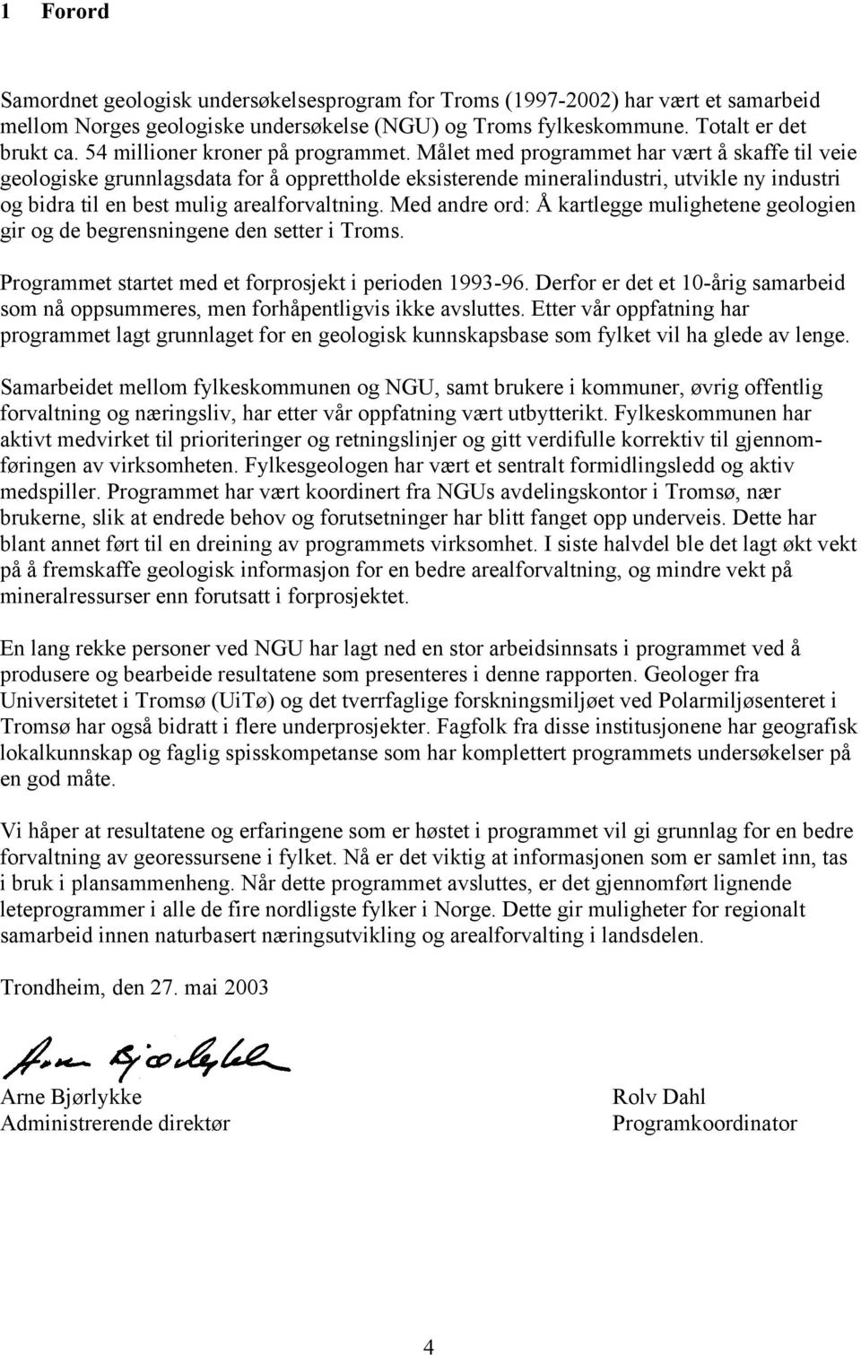 Målet med programmet har vært å skaffe til veie geologiske grunnlagsdata for å opprettholde eksisterende mineralindustri, utvikle ny industri og bidra til en best mulig arealforvaltning.