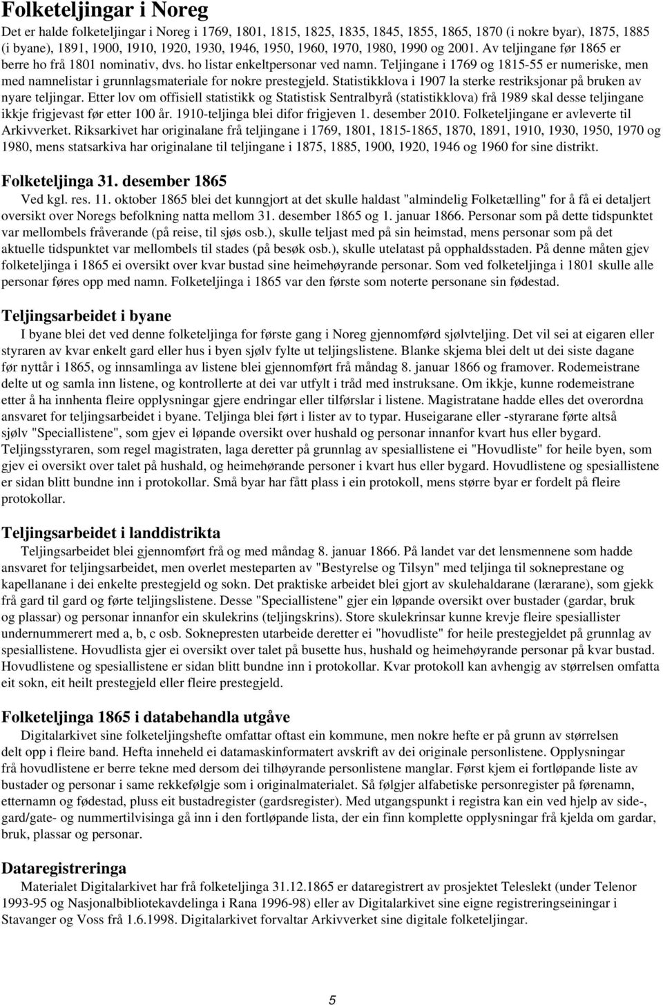 Teljingane i 1769 og 1815-55 er numeriske, men med namnelistar i grunnlagsmateriale for nokre prestegjeld. Statistikklova i 1907 la sterke restriksjonar på bruken av nyare teljingar.