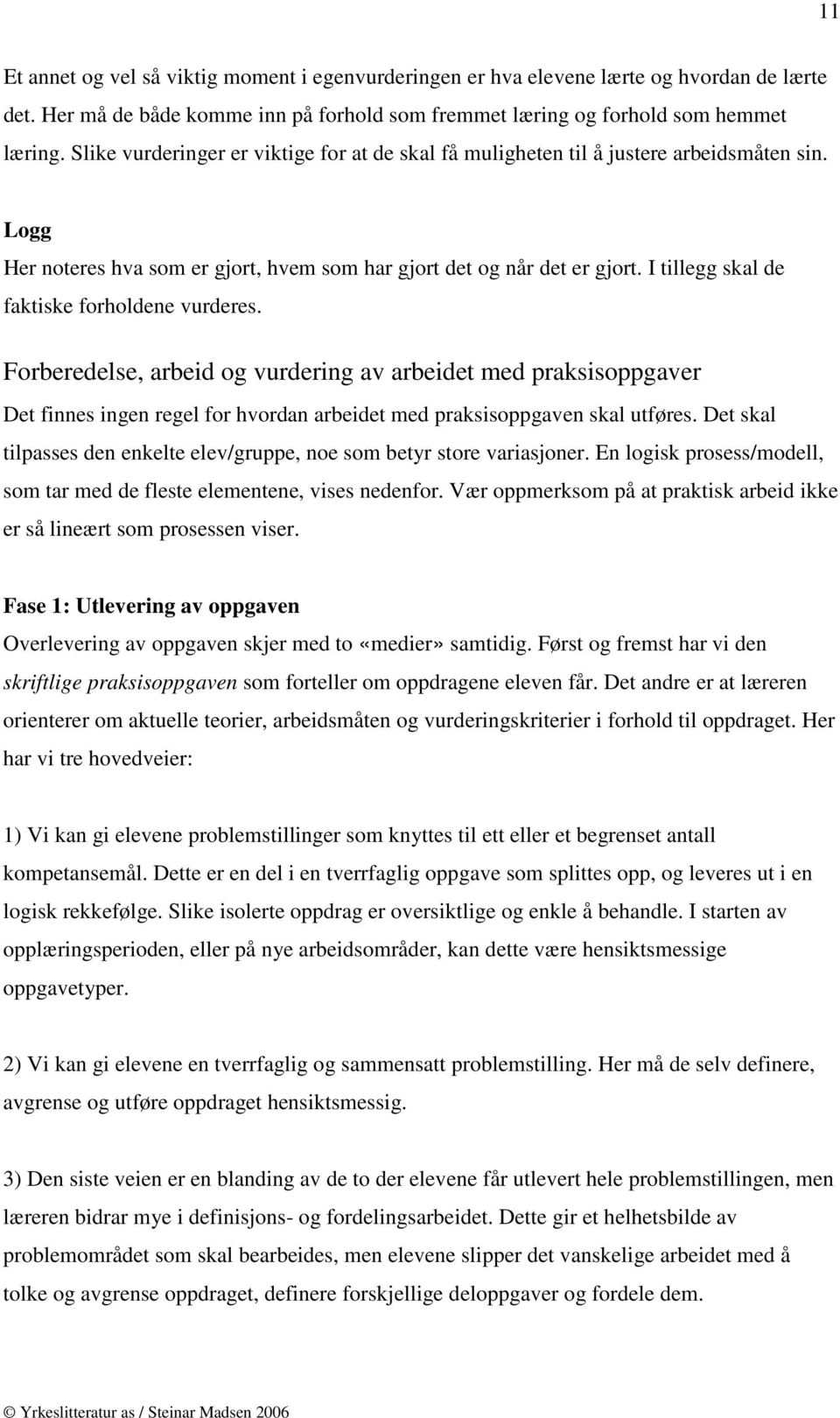 I tillegg skal de faktiske forholdene vurderes. Forberedelse, arbeid og vurdering av arbeidet med praksisoppgaver Det finnes ingen regel for hvordan arbeidet med praksisoppgaven skal utføres.