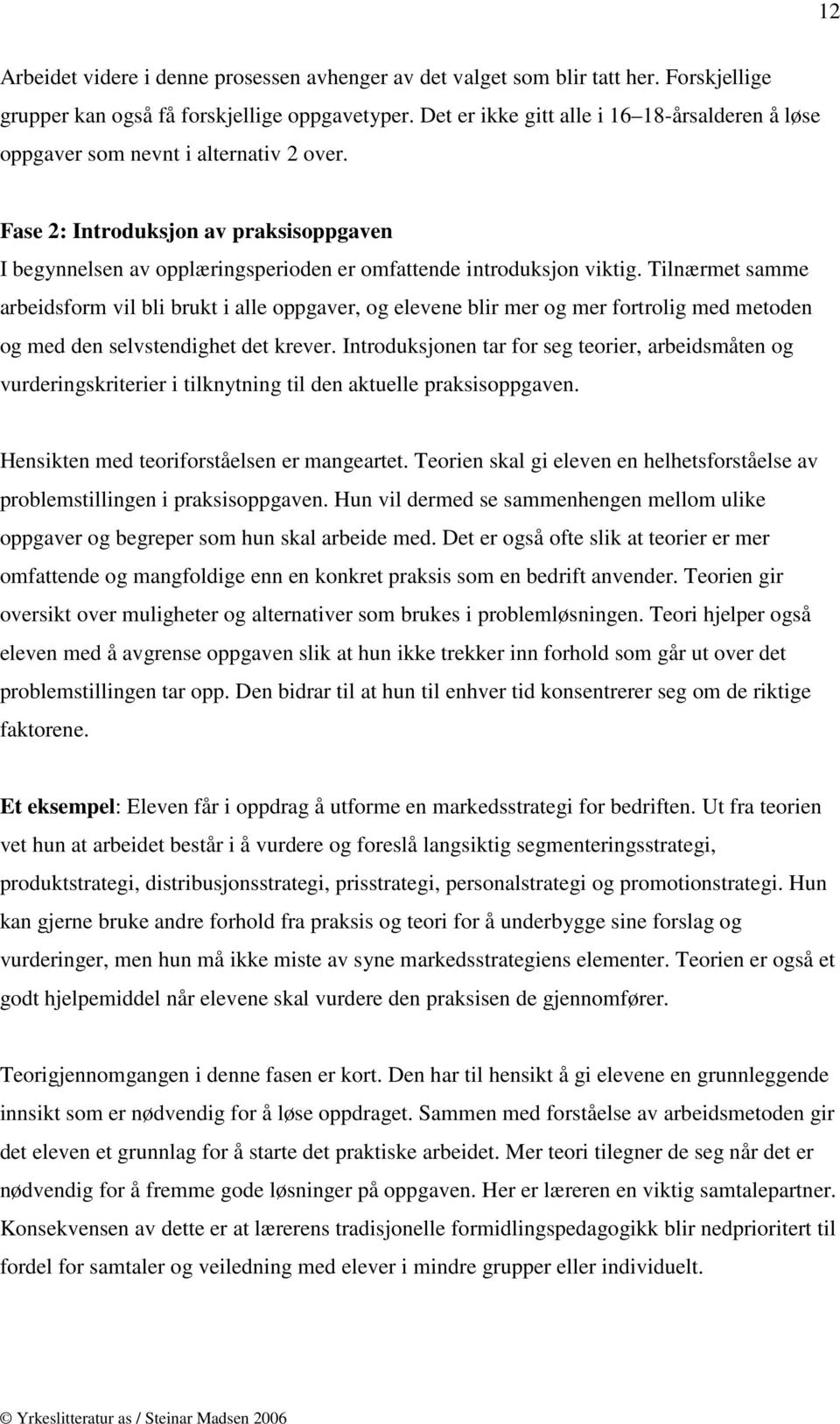 Tilnærmet samme arbeidsform vil bli brukt i alle oppgaver, og elevene blir mer og mer fortrolig med metoden og med den selvstendighet det krever.