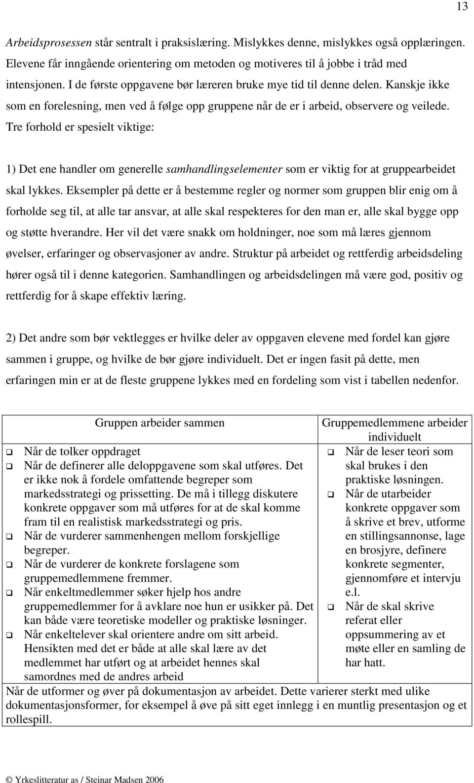 Tre forhold er spesielt viktige: 1) Det ene handler om generelle samhandlingselementer som er viktig for at gruppearbeidet skal lykkes.