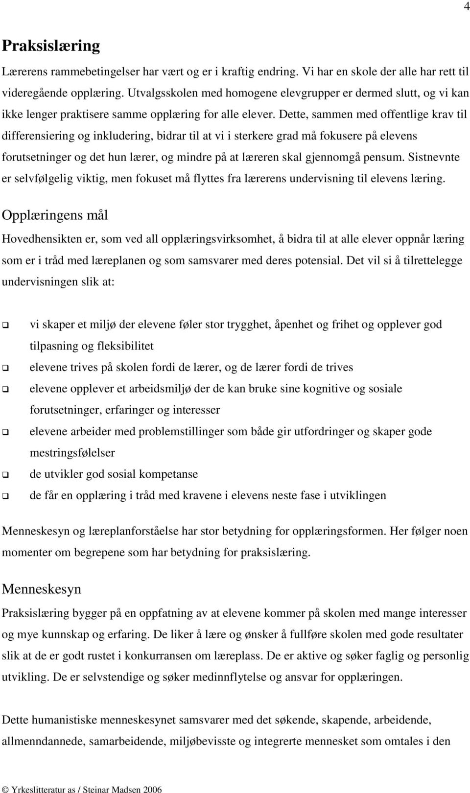 Dette, sammen med offentlige krav til differensiering og inkludering, bidrar til at vi i sterkere grad må fokusere på elevens forutsetninger og det hun lærer, og mindre på at læreren skal gjennomgå