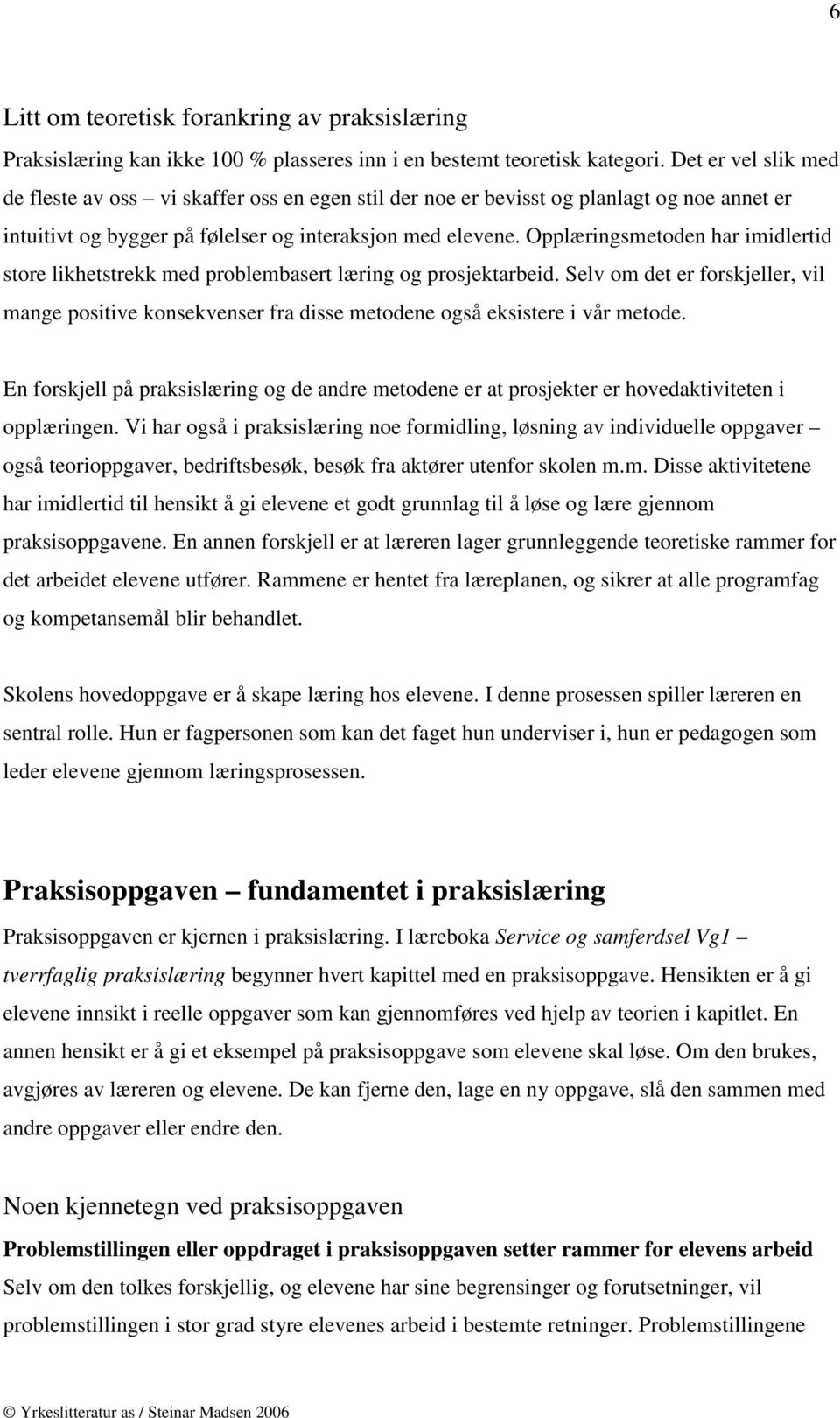 Opplæringsmetoden har imidlertid store likhetstrekk med problembasert læring og prosjektarbeid.