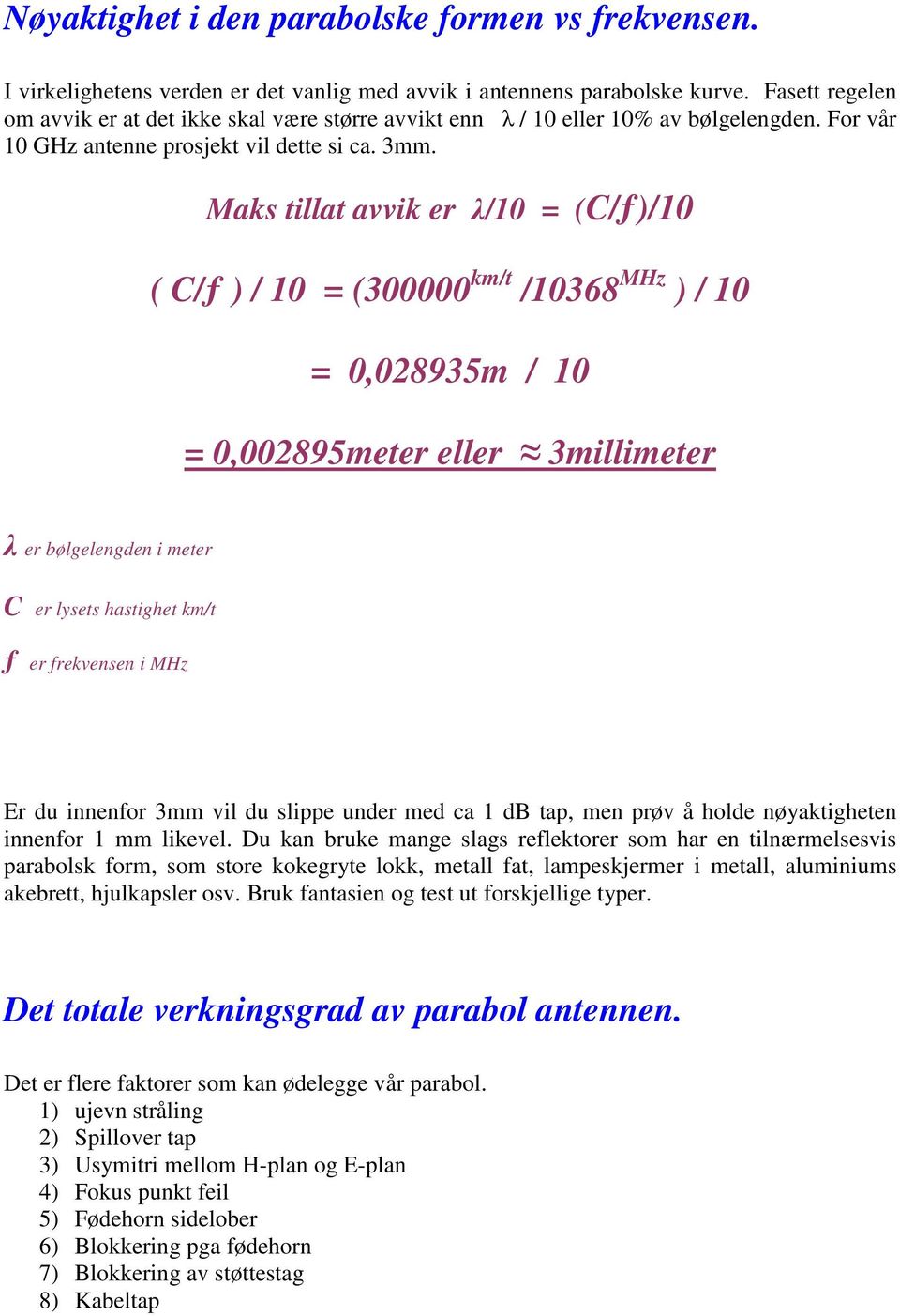 Maks tillat avvik er λ/10 = (C/ƒ)/10 ( C/ƒ ) / 10 = (300000 km/t /10368 MHz ) / 10 = 0,028935m / 10 = 0,002895meter eller 3millimeter λ er bølgelengden i meter C er lysets hastighet km/t ƒ er