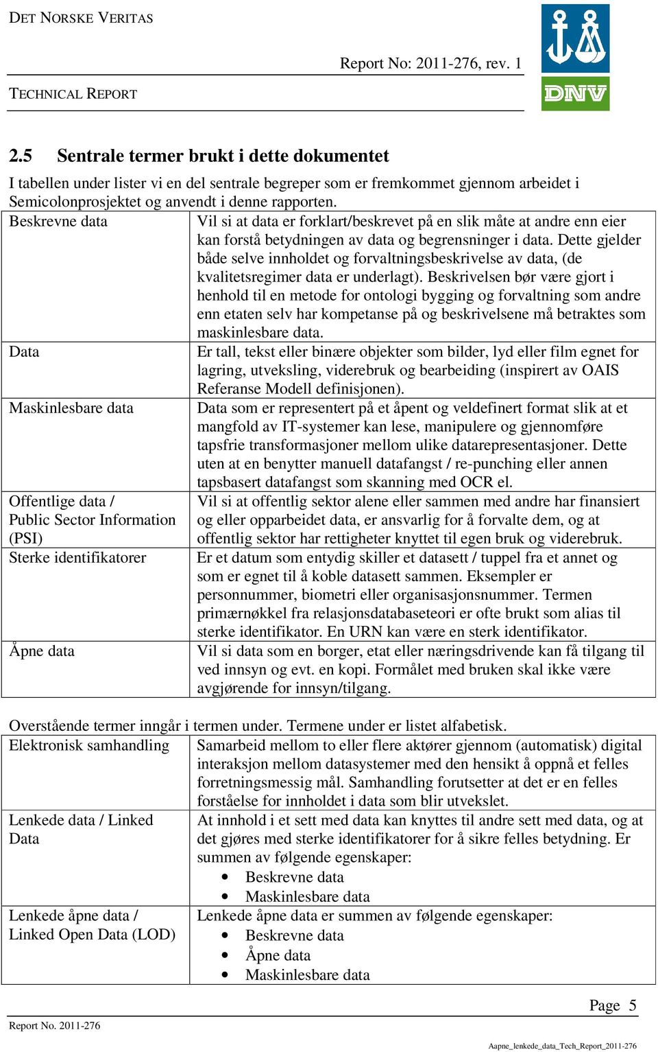 Dette gjelder både selve innholdet og forvaltningsbeskrivelse av data, (de kvalitetsregimer data er underlagt).