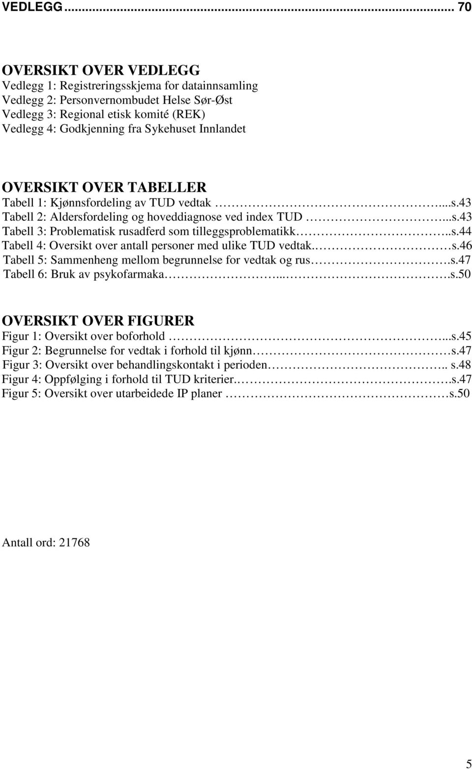 Innlandet OVERSIKT OVER TABELLER Tabell 1: Kjønnsfordeling av TUD vedtak...s.43 Tabell 2: Aldersfordeling og hoveddiagnose ved index TUD...s.43 Tabell 3: Problematisk rusadferd som tilleggsproblematikk.