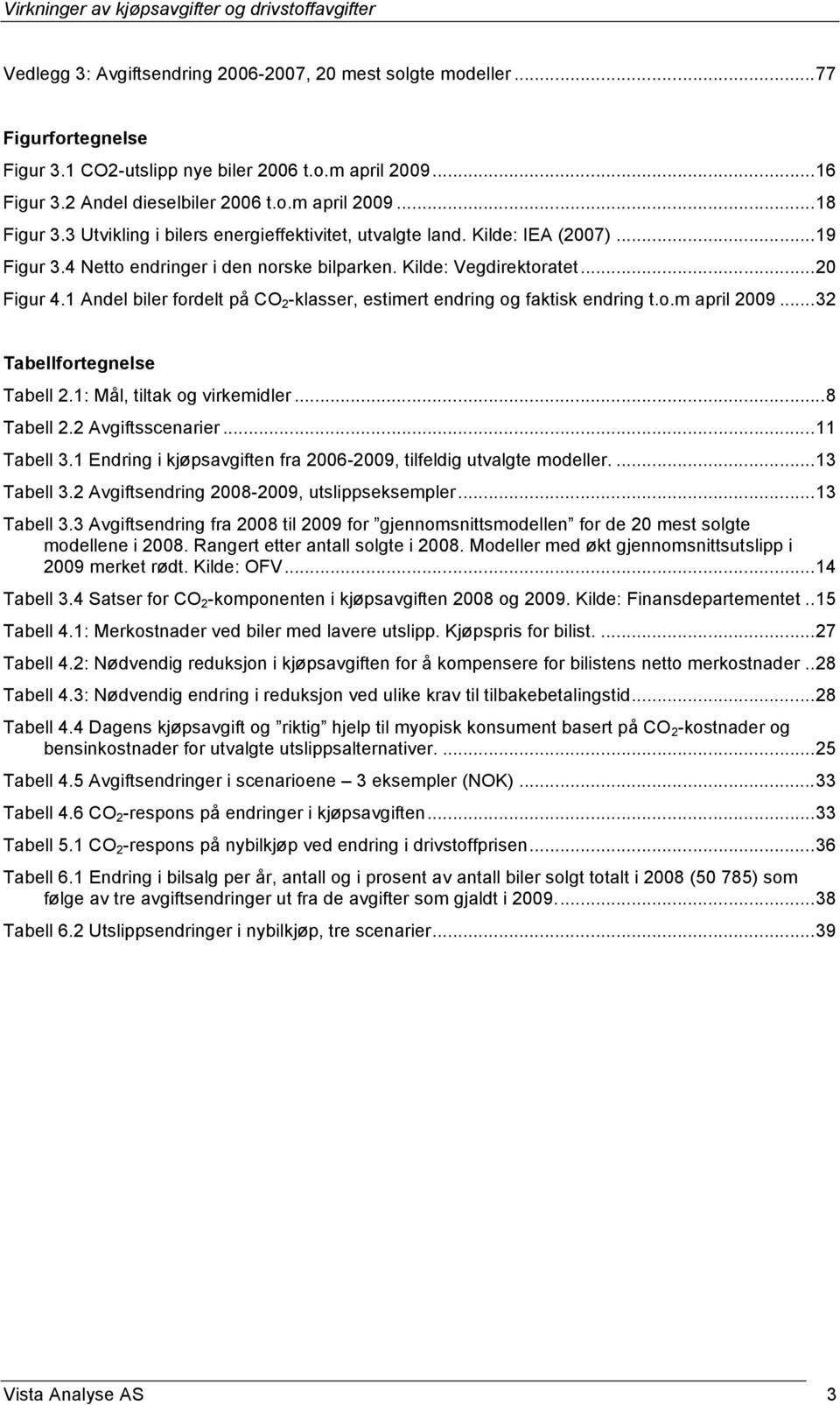 1 Andel biler fordelt på CO 2 -klasser, estimert endring og faktisk endring t.o.m april 2009...32 Tabellfortegnelse Tabell 2.1: Mål, tiltak og virkemidler...8 Tabell 2.2 Avgiftsscenarier...11 Tabell 3.