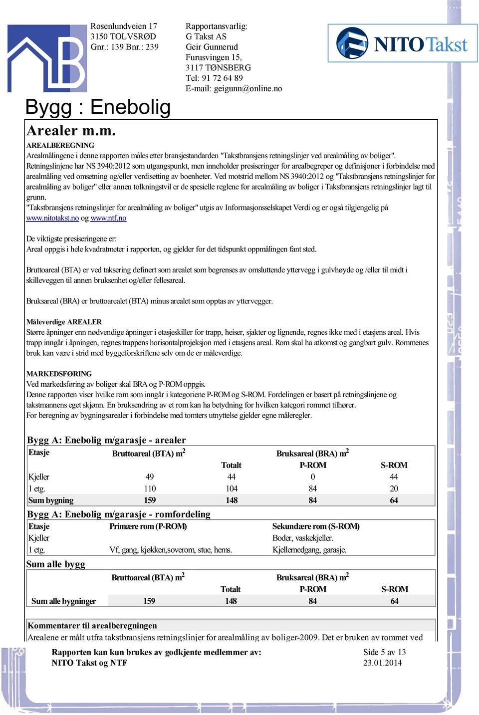 "Takstbransjens retningslinjer for arealmåling av boliger" eller annen tolkningstvil er de spesielle reglene for arealmåling av boliger i Takstbransjens retningslinjer lagt til grunn "Takstbransjens