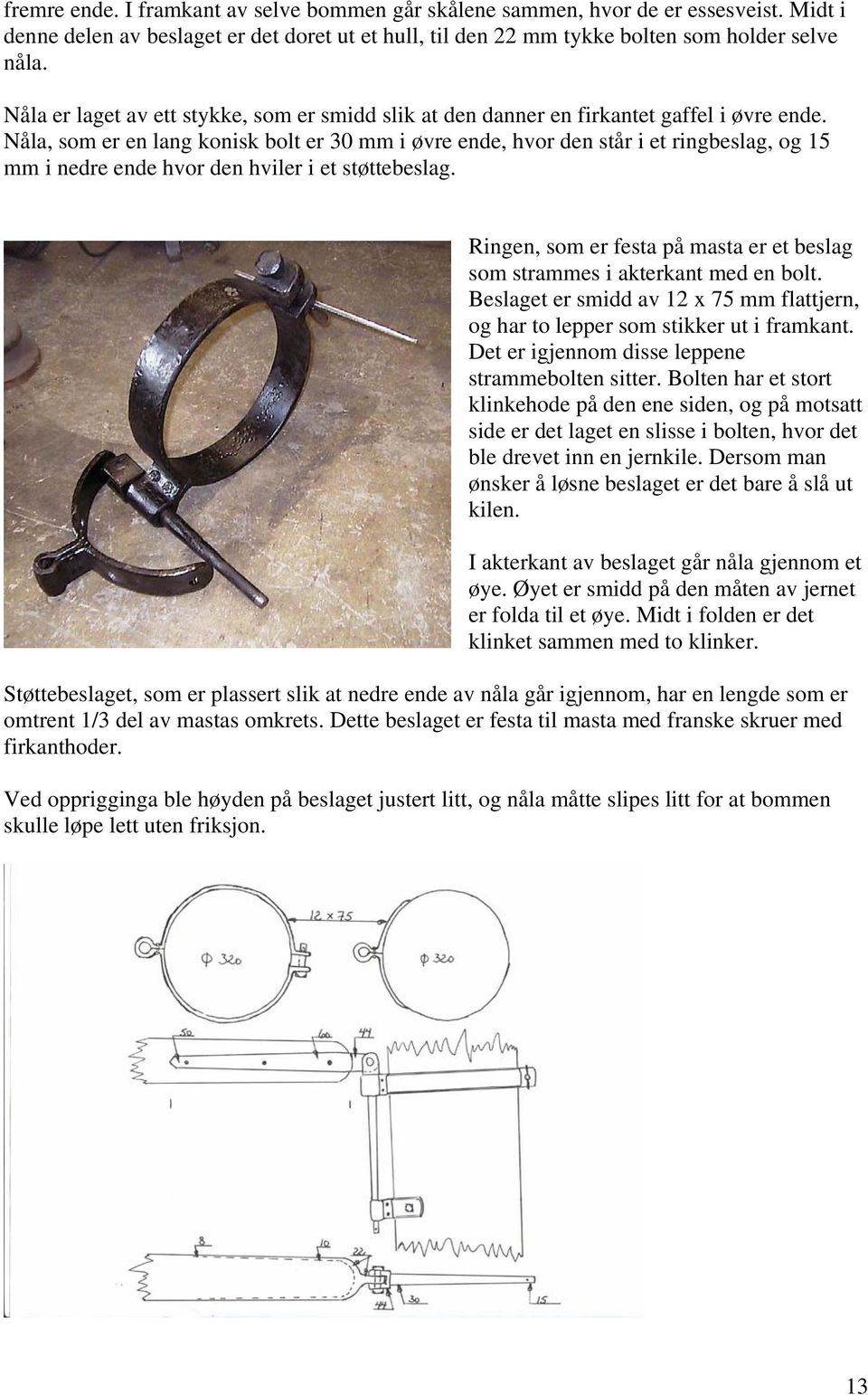 Nåla, som er en lang konisk bolt er 30 mm i øvre ende, hvor den står i et ringbeslag, og 15 mm i nedre ende hvor den hviler i et støttebeslag.