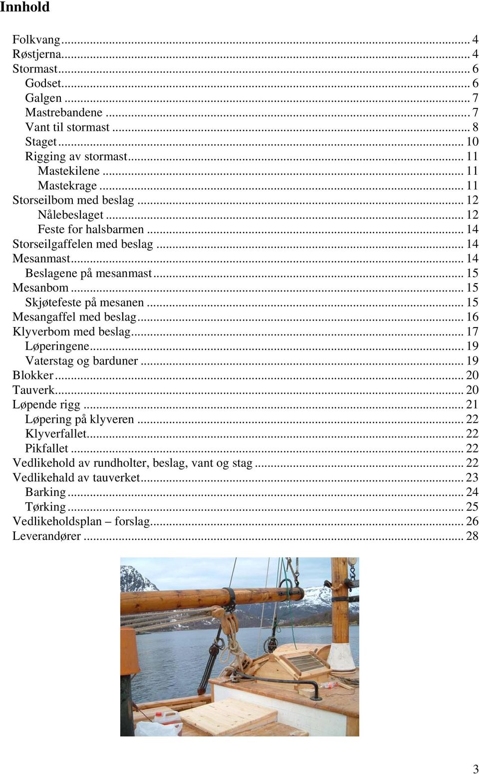 .. 15 Skjøtefeste på mesanen... 15 Mesangaffel med beslag... 16 Klyverbom med beslag... 17 Løperingene... 19 Vaterstag og barduner... 19 Blokker... 20 Tauverk... 20 Løpende rigg.