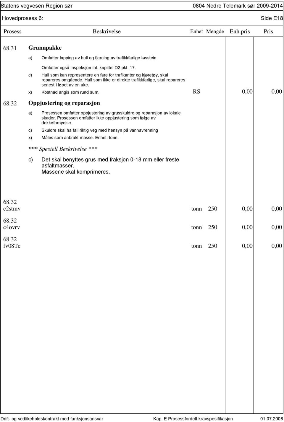 RS 0,00 0,00 68.32 Oppjustering og reparasjon Prosessen omfatter oppjustering av grusskuldre og reparasjon av lokale skader. Prosessen omfatter ikke oppjustering som følge av dekkefornyelse.