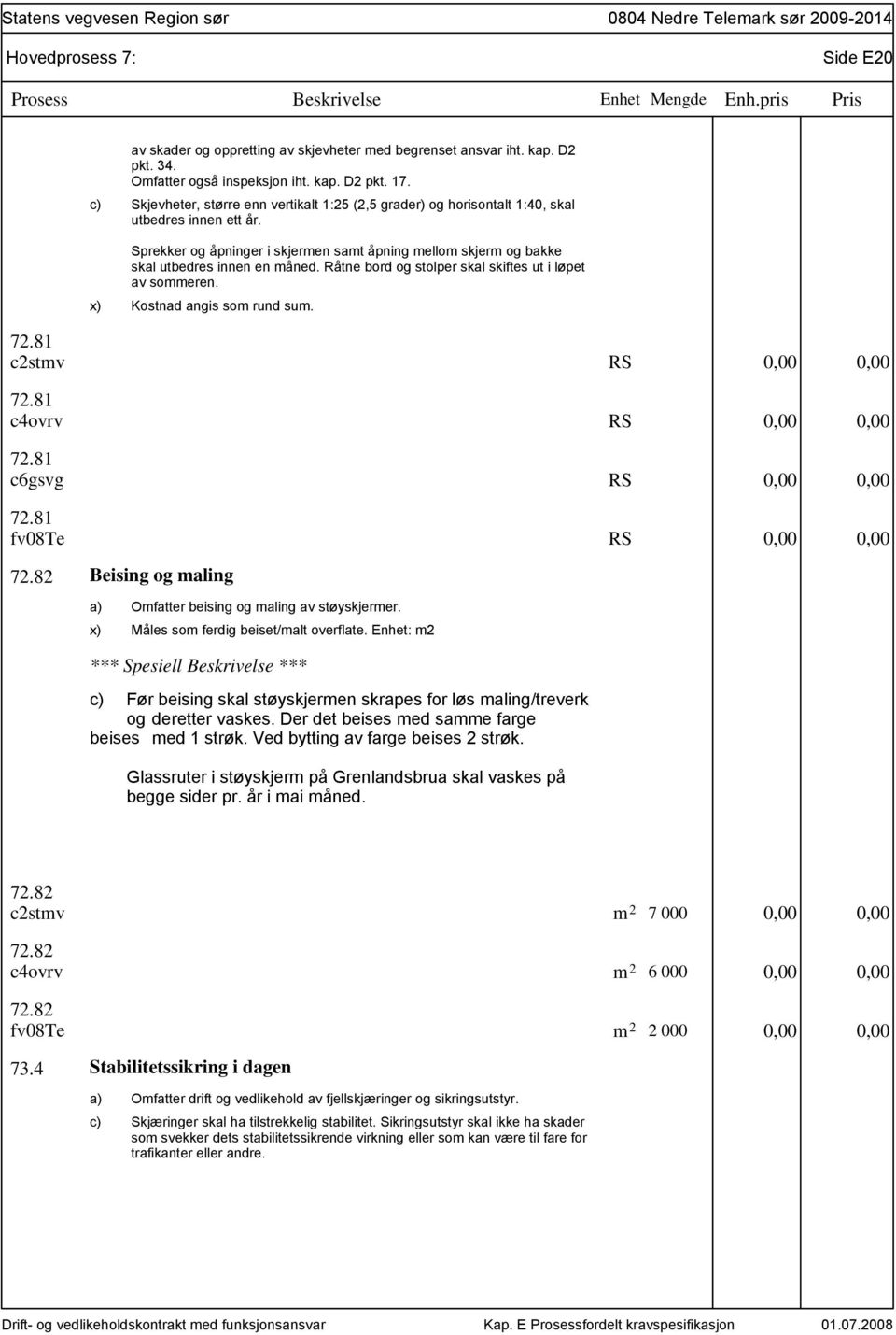 Råtne bord og stolper skal skiftes ut i løpet av sommeren. Kostnad angis som rund sum. 72.81 c2stmv RS 0,00 0,00 72.81 c4ovrv RS 0,00 0,00 72.81 c6gsvg RS 0,00 0,00 72.81 fv08te RS 0,00 0,00 72.