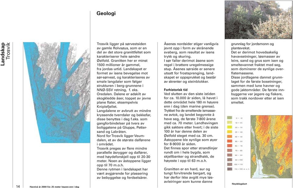 Landskapet er formet av isens bevegelse mot sør-sørvest, og karakteriseres av smale langdaler som følger strukturen i berg-grunnene i NNØ-SSV retning, f. eks. Oredalen.