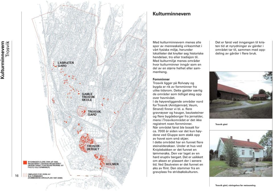 Dette gjelder særlig de områder som tidligst steg opp over havnivået. I de høyereliggende områder nord for (Ambjørnrød, Veum, Strand) finner vi bl. a.