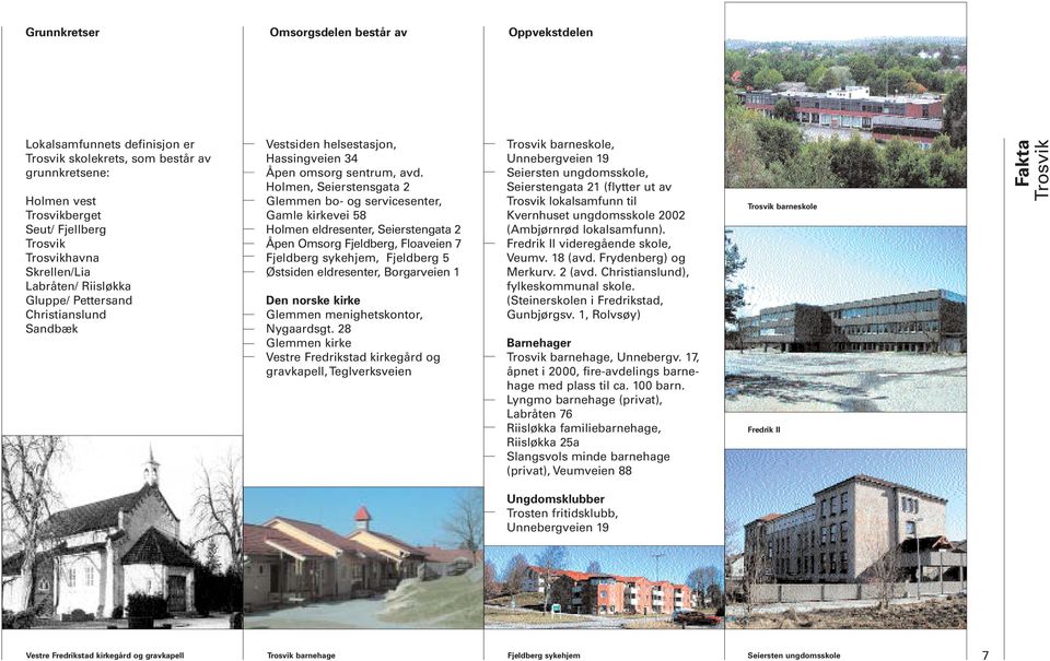 Holmen, Seierstensgata 2 Glemmen bo- og servicesenter, Gamle kirkevei 58 Holmen eldresenter, Seierstengata 2 Åpen Omsorg Fjeldberg, Floaveien 7 Fjeldberg sykehjem, Fjeldberg 5 Østsiden eldresenter,