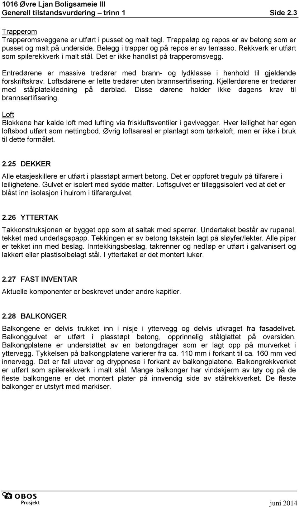 Entredørene er massive tredører med brann- og lydklasse i henhold til gjeldende forskriftskrav. Loftsdørene er lette tredører uten brannsertifisering.