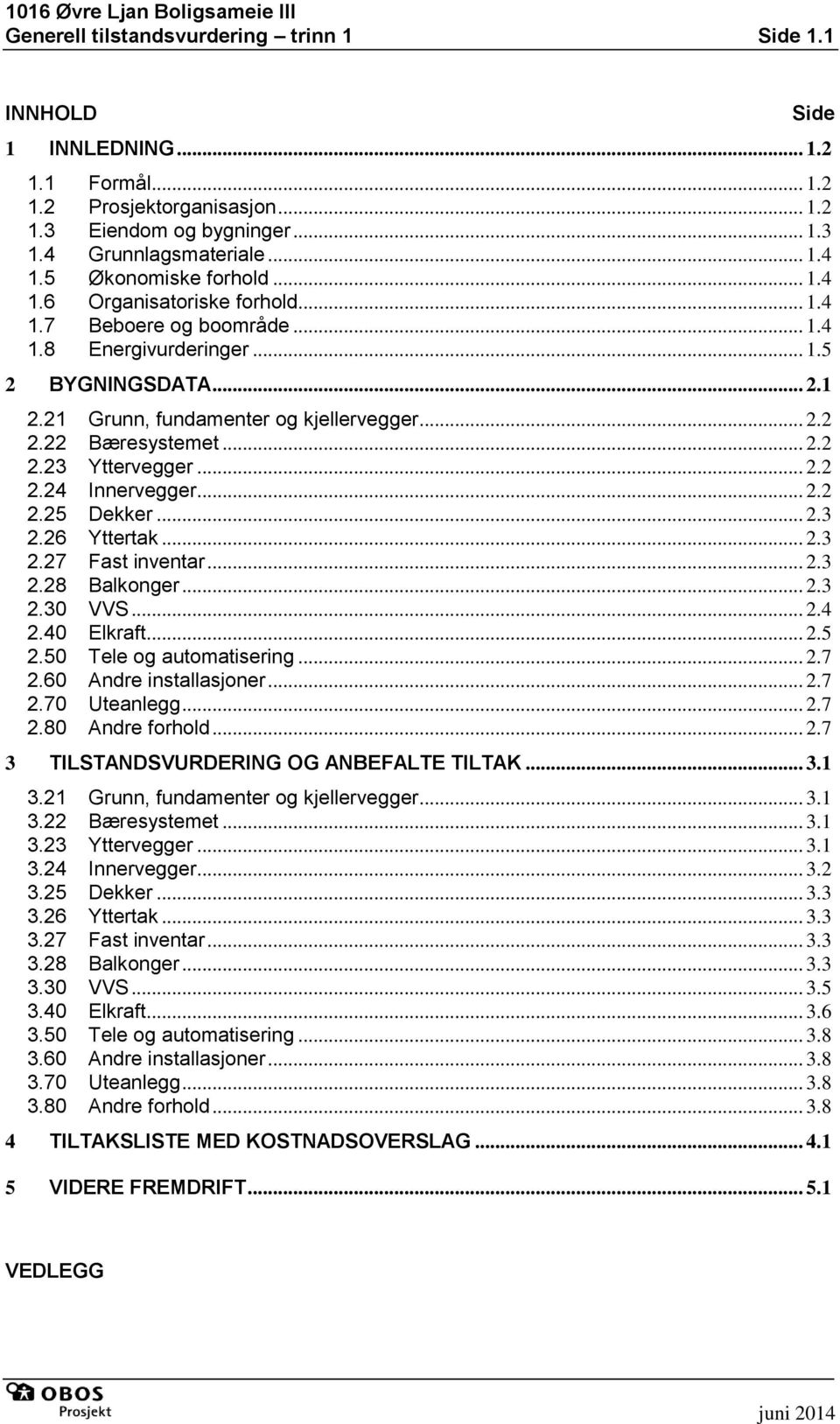 22 Bæresystemet... 2.2 2.23 Yttervegger... 2.2 2.24 Innervegger... 2.2 2.25 Dekker... 2.3 2.26 Yttertak... 2.3 2.27 Fast inventar... 2.3 2.28 Balkonger... 2.3 2.30 VVS... 2.4 2.40 Elkraft... 2.5 2.