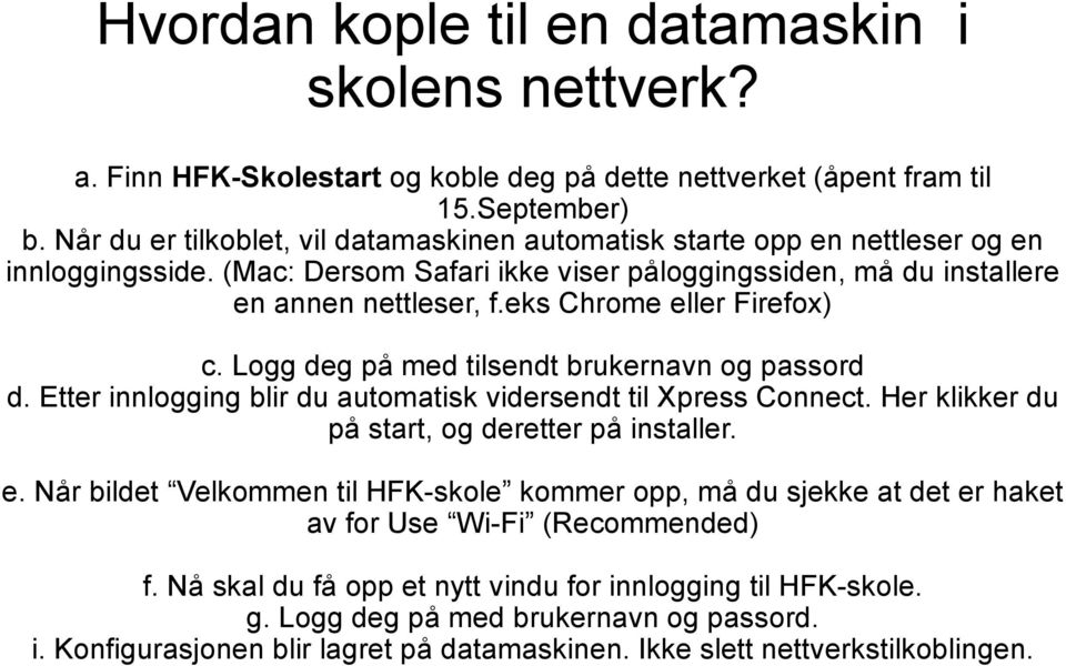 eks Chrome eller Firefox) c. Logg deg på med tilsendt brukernavn og passord d. Etter innlogging blir du automatisk vidersendt til Xpress Connect. Her klikker du på start, og deretter på installer. e. Når bildet Velkommen til HFK-skole kommer opp, må du sjekke at det er haket av for Use Wi-Fi (Recommended) f.