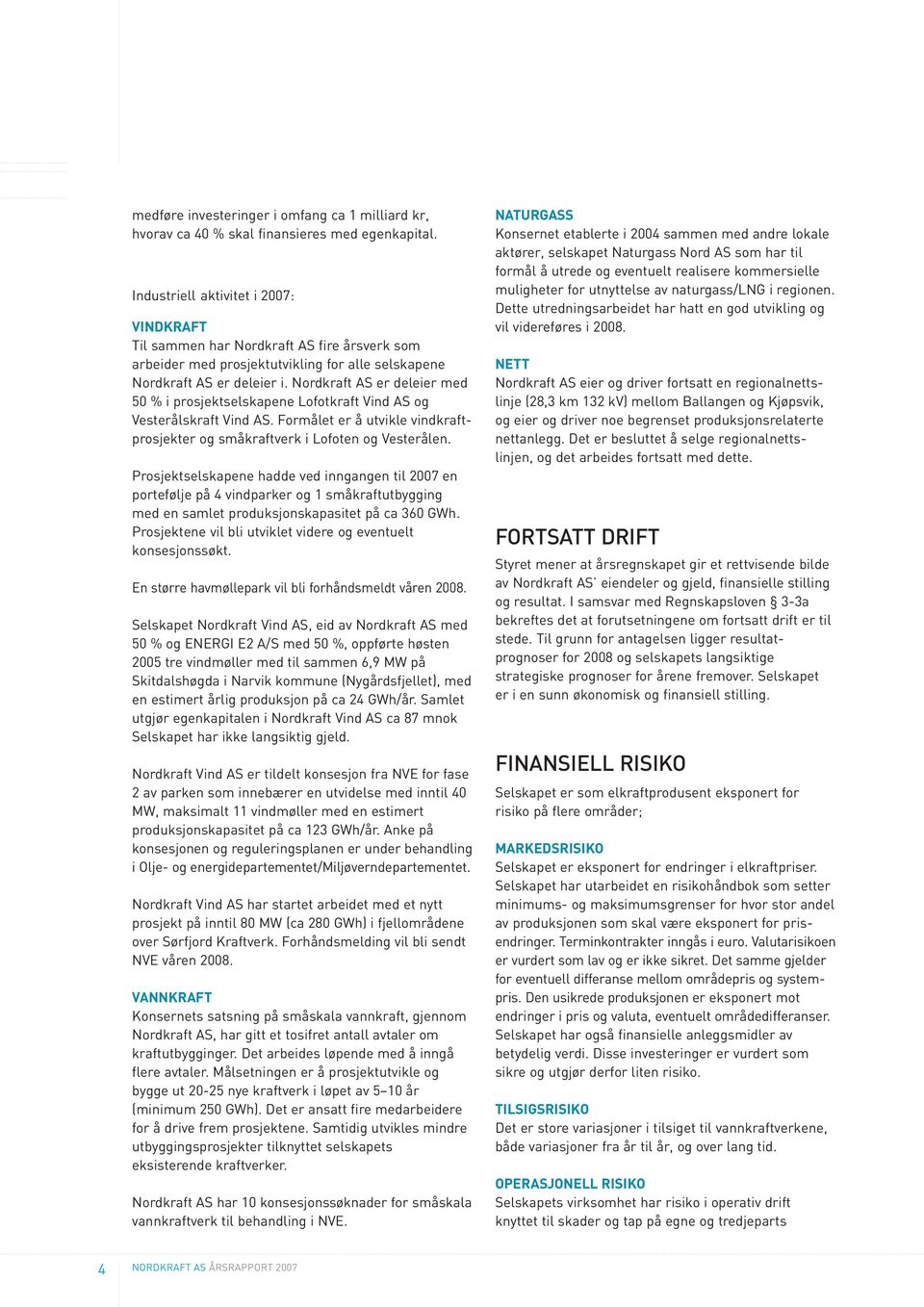 Nordkraft AS er deleier med 50 % i prosjektselskapene Lofotkraft Vind AS og Vesterålskraft Vind AS. Formålet er å utvikle vindkraftprosjekter og småkraftverk i Lofoten og Vesterålen.