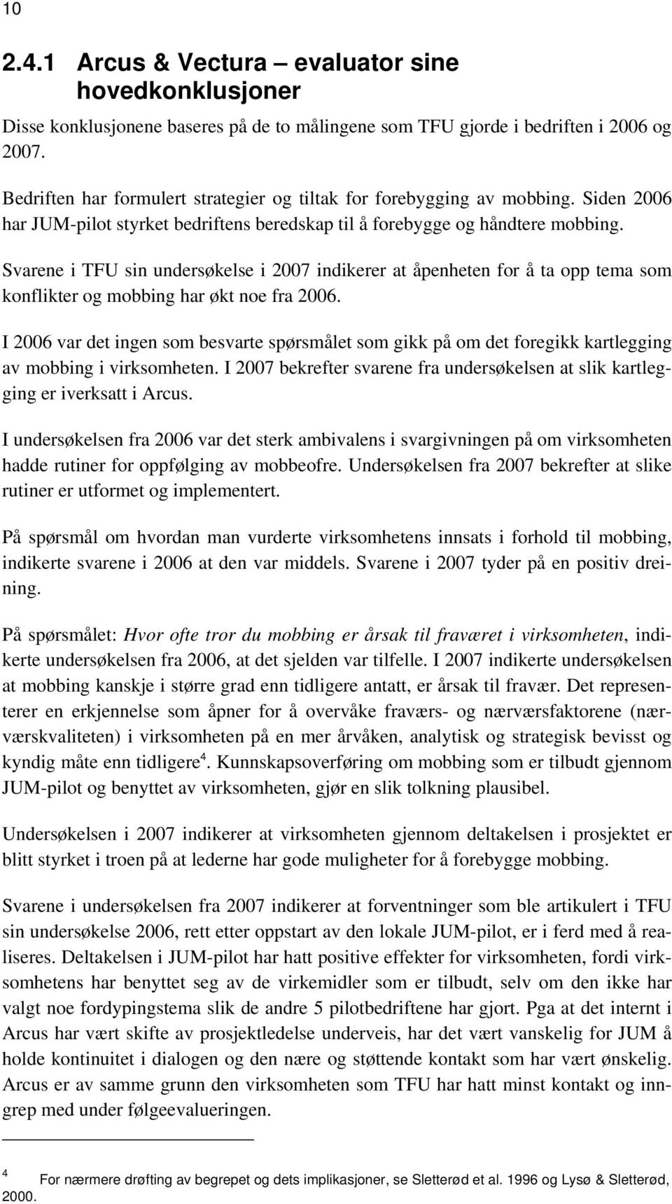 Svarene i TFU sin undersøkelse i 2007 indikerer at åpenheten for å ta opp tema som konflikter og mobbing har økt noe fra 2006.