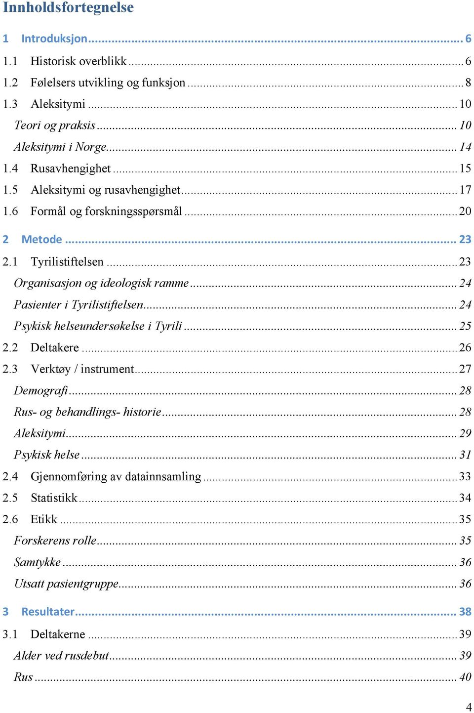 .. 24 Psykisk helseundersøkelse i Tyrili... 25 2.2 Deltakere... 26 2.3 Verktøy / instrument... 27 Demografi... 28 Rus- og behandlings- historie... 28 Aleksitymi... 29 Psykisk helse... 31 2.