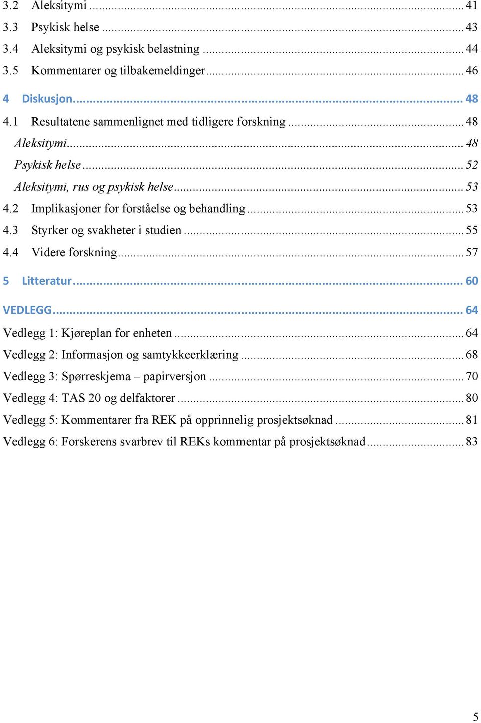 .. 55 4.4 Videre forskning... 57 5 Litteratur... 60 VEDLEGG... 64 Vedlegg 1: Kjøreplan for enheten... 64 Vedlegg 2: Informasjon og samtykkeerklæring.