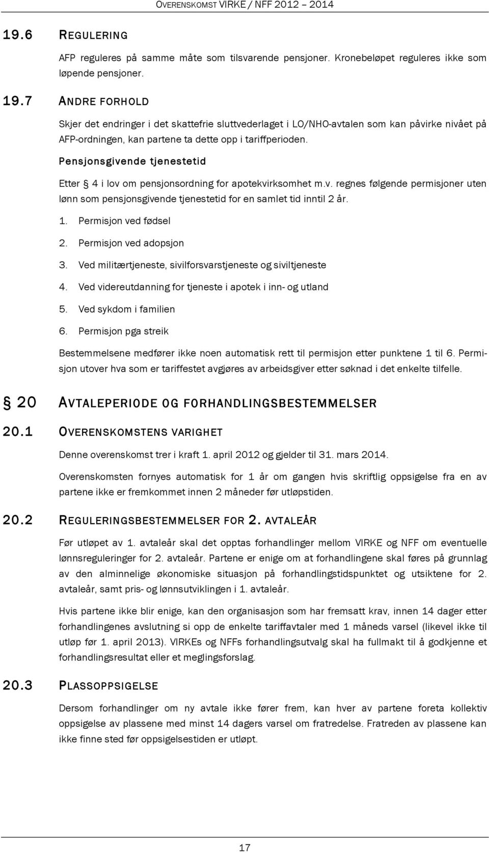 Pensjonsgivende tjenestetid Etter 4 i lov om pensjonsordning for apotekvirksomhet m.v. regnes følgende permisjoner uten lønn som pensjonsgivende tjenestetid for en samlet tid inntil 2 år. 1.