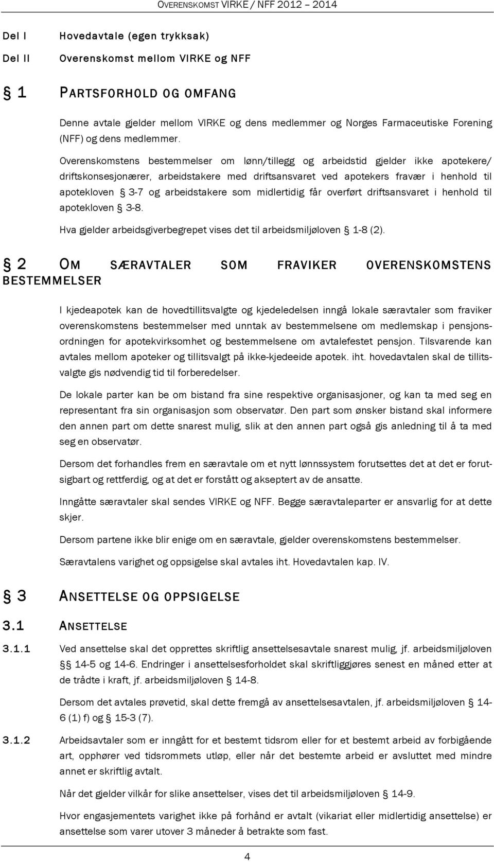 Overenskomstens bestemmelser om lønn/tillegg og arbeidstid gjelder ikke apotekere/ driftskonsesjonærer, arbeidstakere med driftsansvaret ved apotekers fravær i henhold til apotekloven 3-7 og