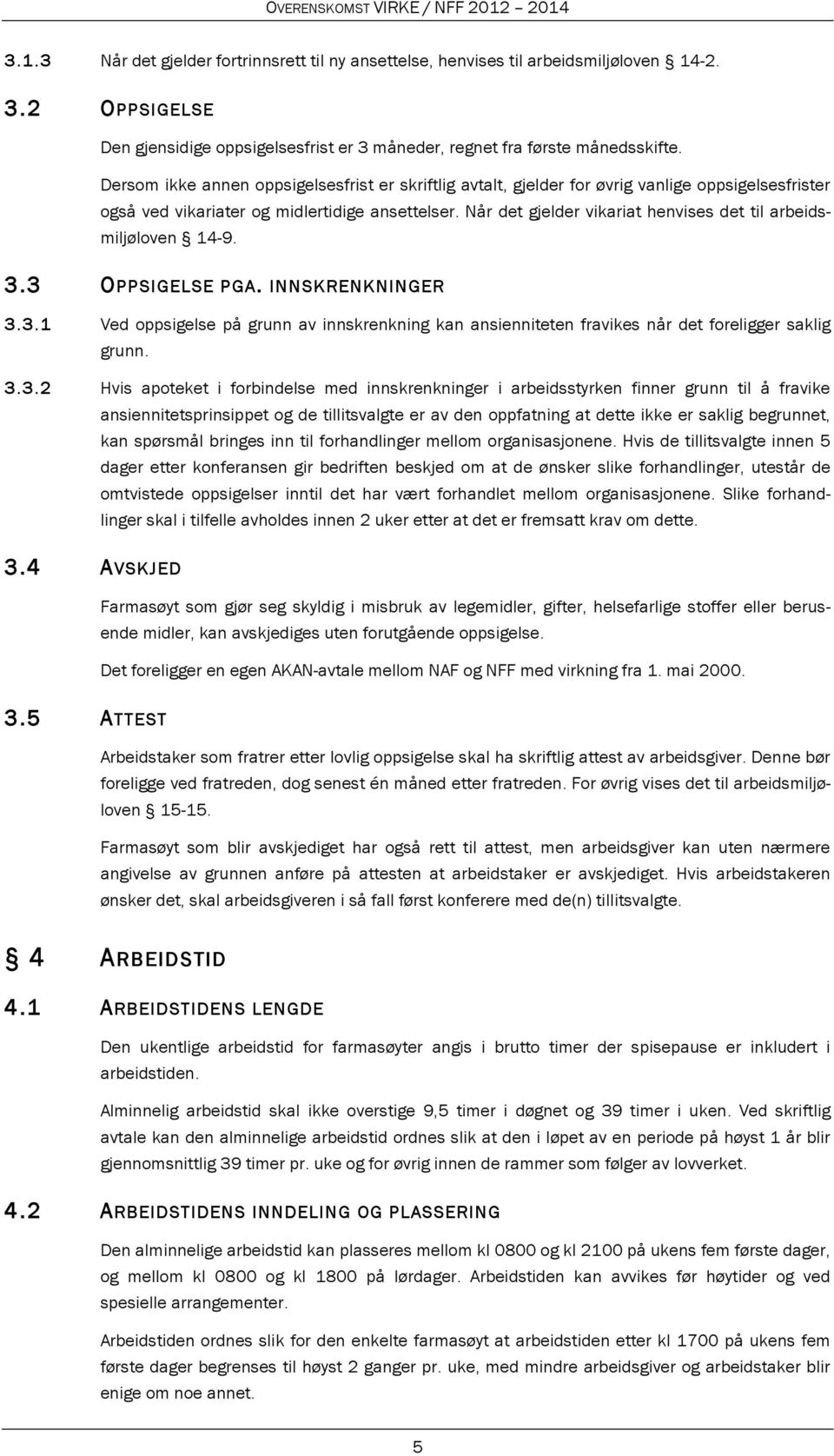 Når det gjelder vikariat henvises det til arbeidsmiljøloven 14-9. 3.3 OPPSIGELSE PGA. INNSKRENKNINGER 3.3.1 Ved oppsigelse på grunn av innskrenkning kan ansienniteten fravikes når det foreligger saklig grunn.