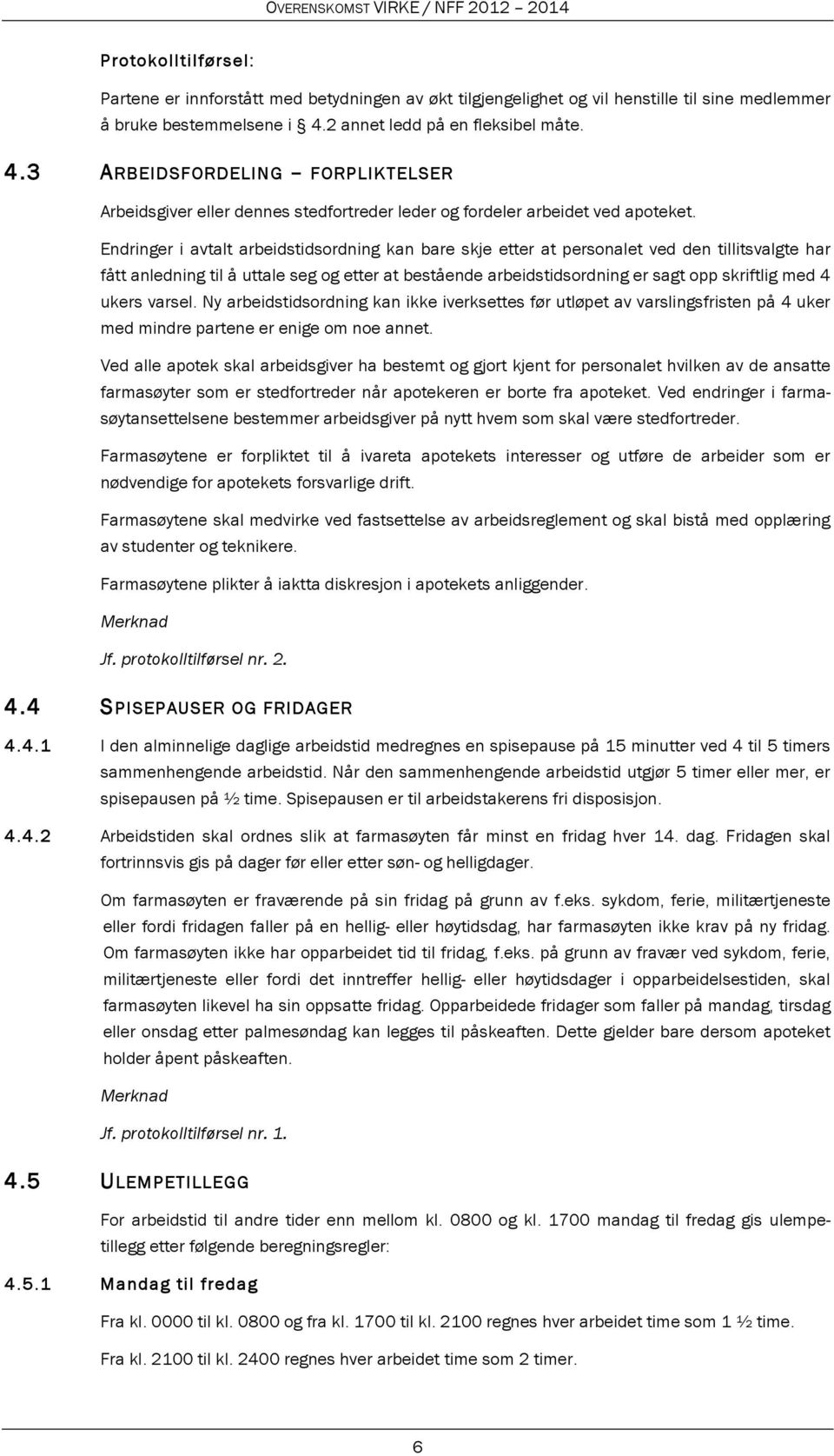 Endringer i avtalt arbeidstidsordning kan bare skje etter at personalet ved den tillitsvalgte har fått anledning til å uttale seg og etter at bestående arbeidstidsordning er sagt opp skriftlig med 4