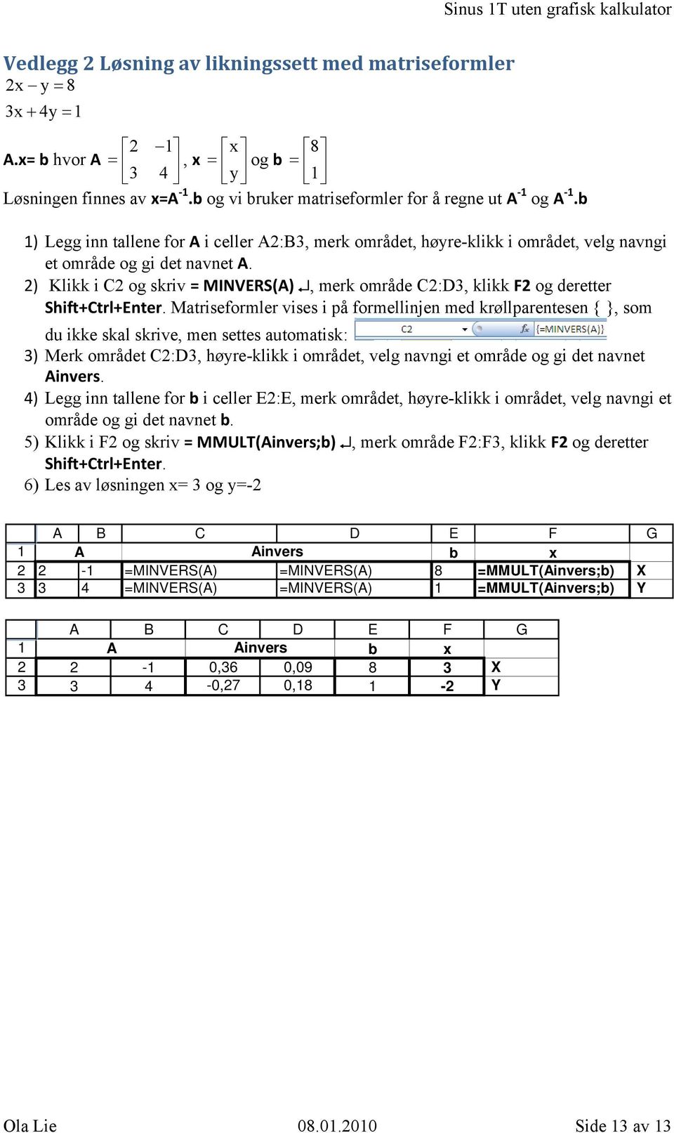 ) Klikk i C og skriv = MINVERS(), merk område C:D, klikk F og deretter Shift+Ctrl+Enter.