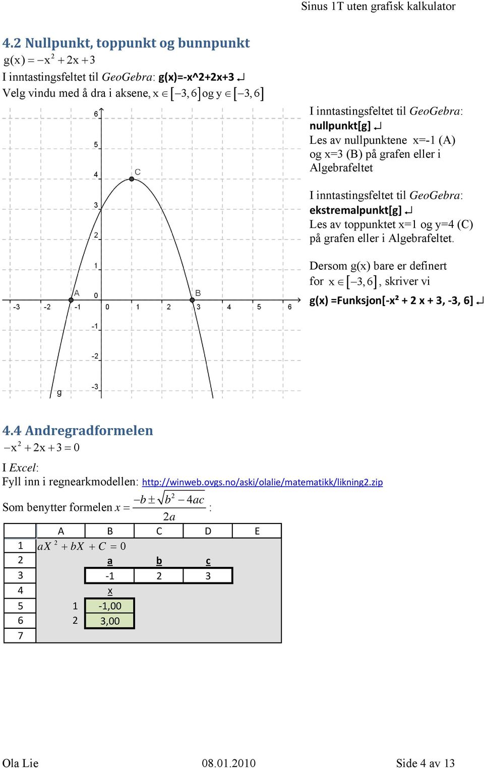 nullpunkt[g] Les av nullpunktene x=- () og x= (B) på grafen eller i lgebrafeltet I inntastingsfeltet til GeoGebra: ekstremalpunkt[g] Les av toppunktet x= og y= (C) på grafen eller