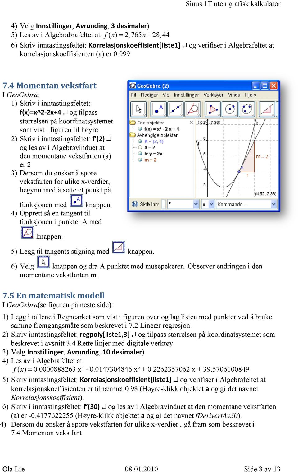 Momentan vekstfart I GeoGebra: ) Skriv i inntastingsfeltet: f(x)=x^ x+ og tilpass størrelsen på koordinatsystemet som vist i figuren til høyre ) Skriv i inntastingsfeltet: f () og les av i