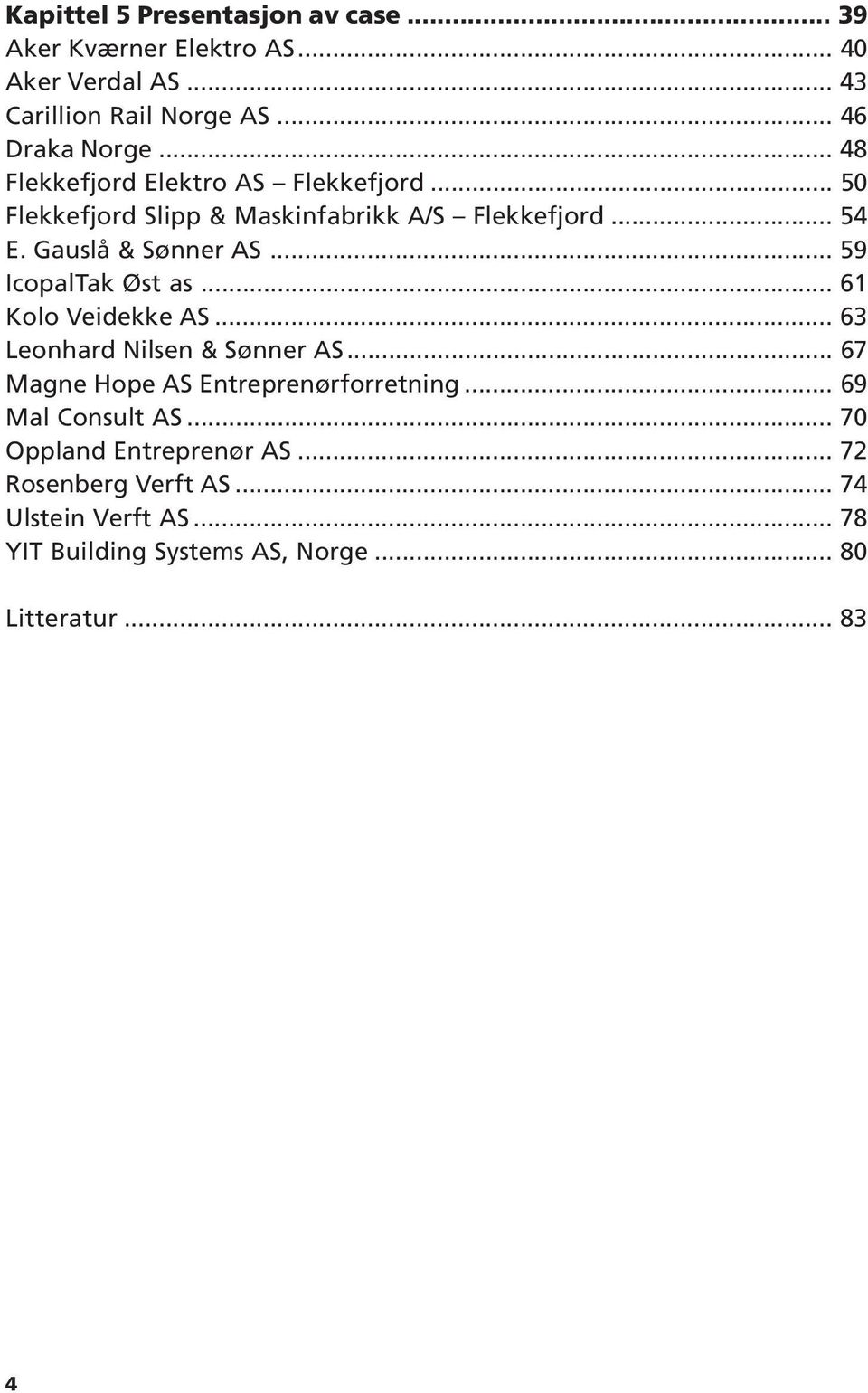 .. 59 IcopalTak Øst as... 61 Kolo Veidekke AS... 63 Leonhard Nilsen & Sønner AS... 67 Magne Hope AS Entreprenørforretning.