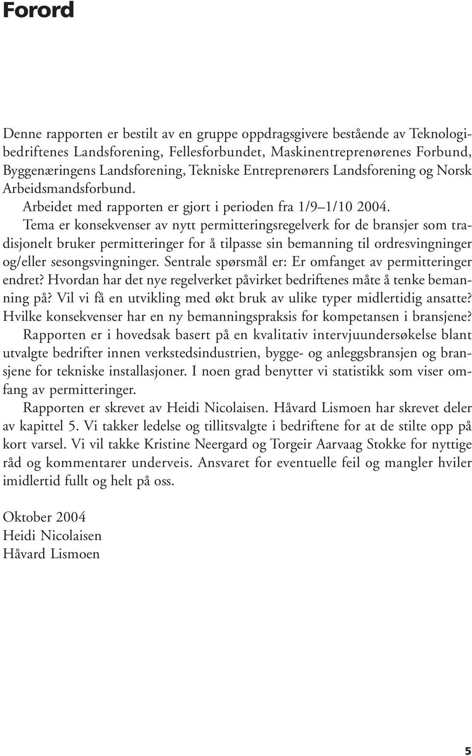 Tema er konsekvenser av nytt permitteringsregelverk for de bransjer som tradisjonelt bruker permitteringer for å tilpasse sin bemanning til ordresvingninger og/eller sesongsvingninger.