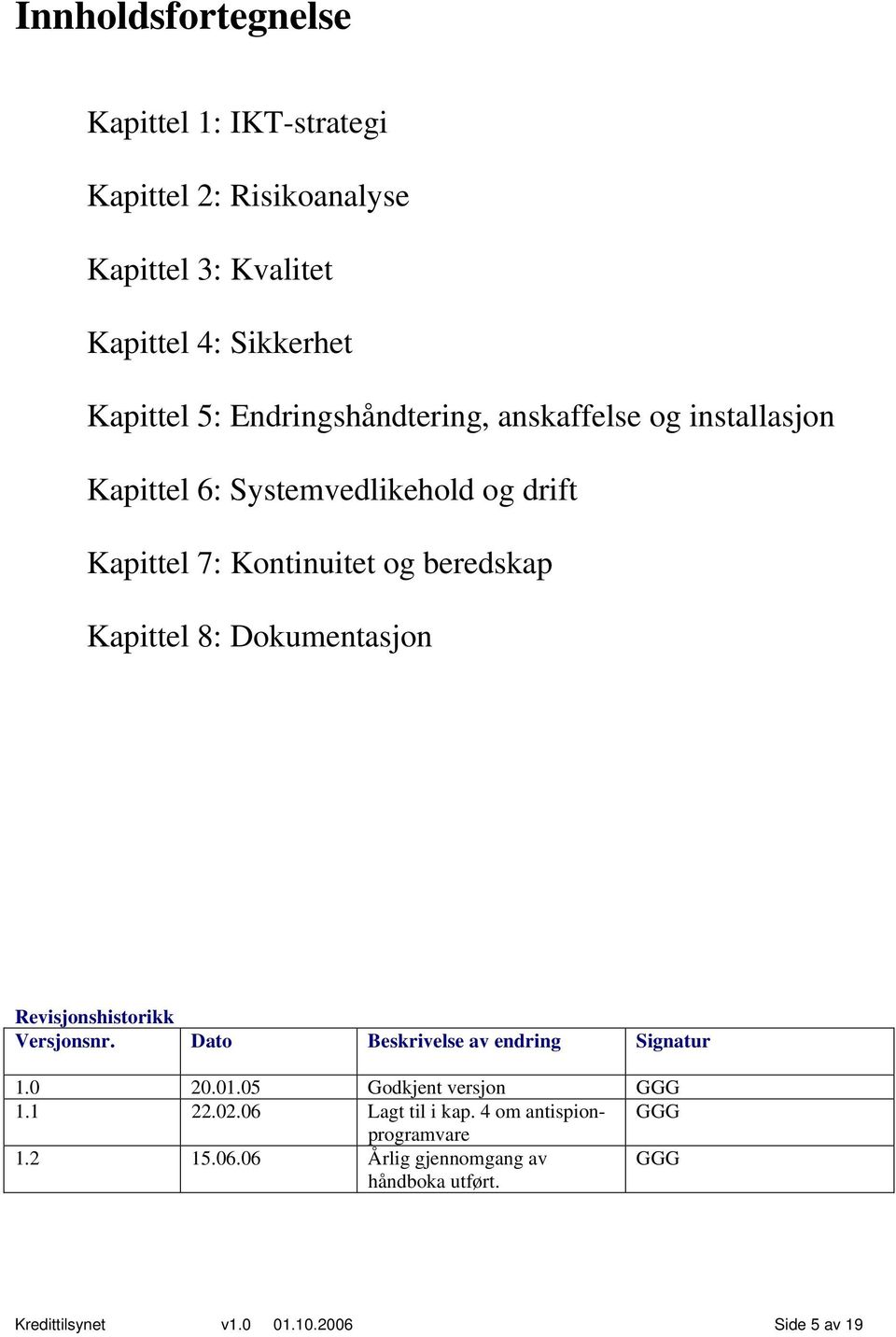 8: Dokumentasjon Revisjonshistorikk Versjonsnr. Dato Beskrivelse av endring Signatur 1.0 20.01.05 Godkjent versjon GGG 1.1 22.02.