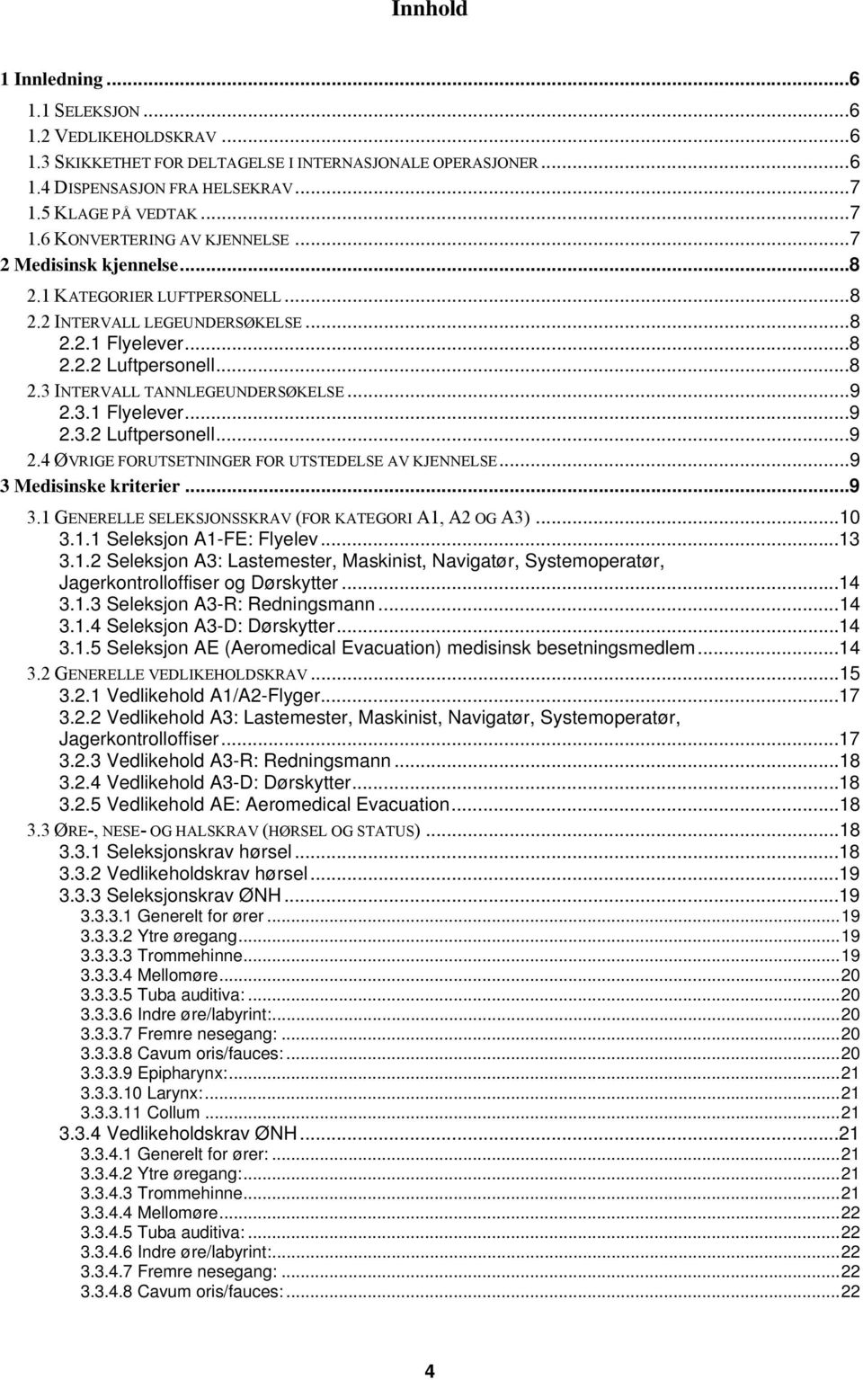 3.1 Flyelever...9 2.3.2 Luftpersonell...9 2.4 ØVRIGE FORUTSETNINGER FOR UTSTEDELSE AV KJENNELSE...9 3 Medisinske kriterier...9 3.1 GENERELLE SELEKSJONSSKRAV (FOR KATEGORI A1, A2 OG A3)...10 3.1.1 Seleksjon A1-FE: Flyelev.