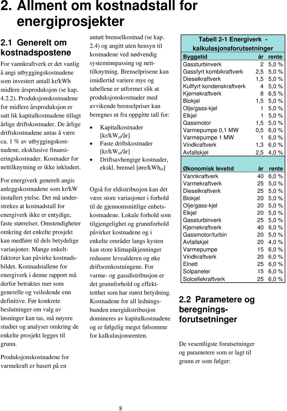 1 % av utbyggingskostnadene, eksklusive finansieringskostnader. Kostnader for nettilknytning er ikke inkludert. For energiverk generelt angis anleggskostnadene som kr/kw installert ytelse.