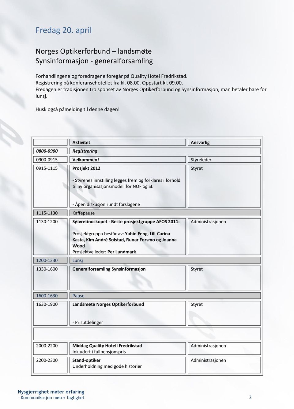 Aktivitet 0800-0900 Registrering Ansvarlig 0900-0915 Velkommen! Styreleder 0915-1115 Prosjekt 2012 - Styrenes innstilling legges frem og forklares i forhold til ny organisasjonsmodell for NOF og SI.