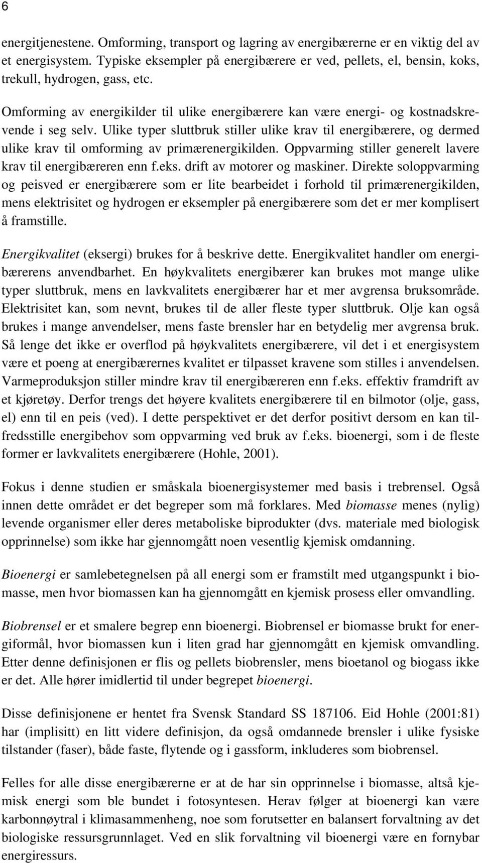 Ulike typer sluttbruk stiller ulike krav til energibærere, og dermed ulike krav til omforming av primærenergikilden. Oppvarming stiller generelt lavere krav til energibæreren enn f.eks.