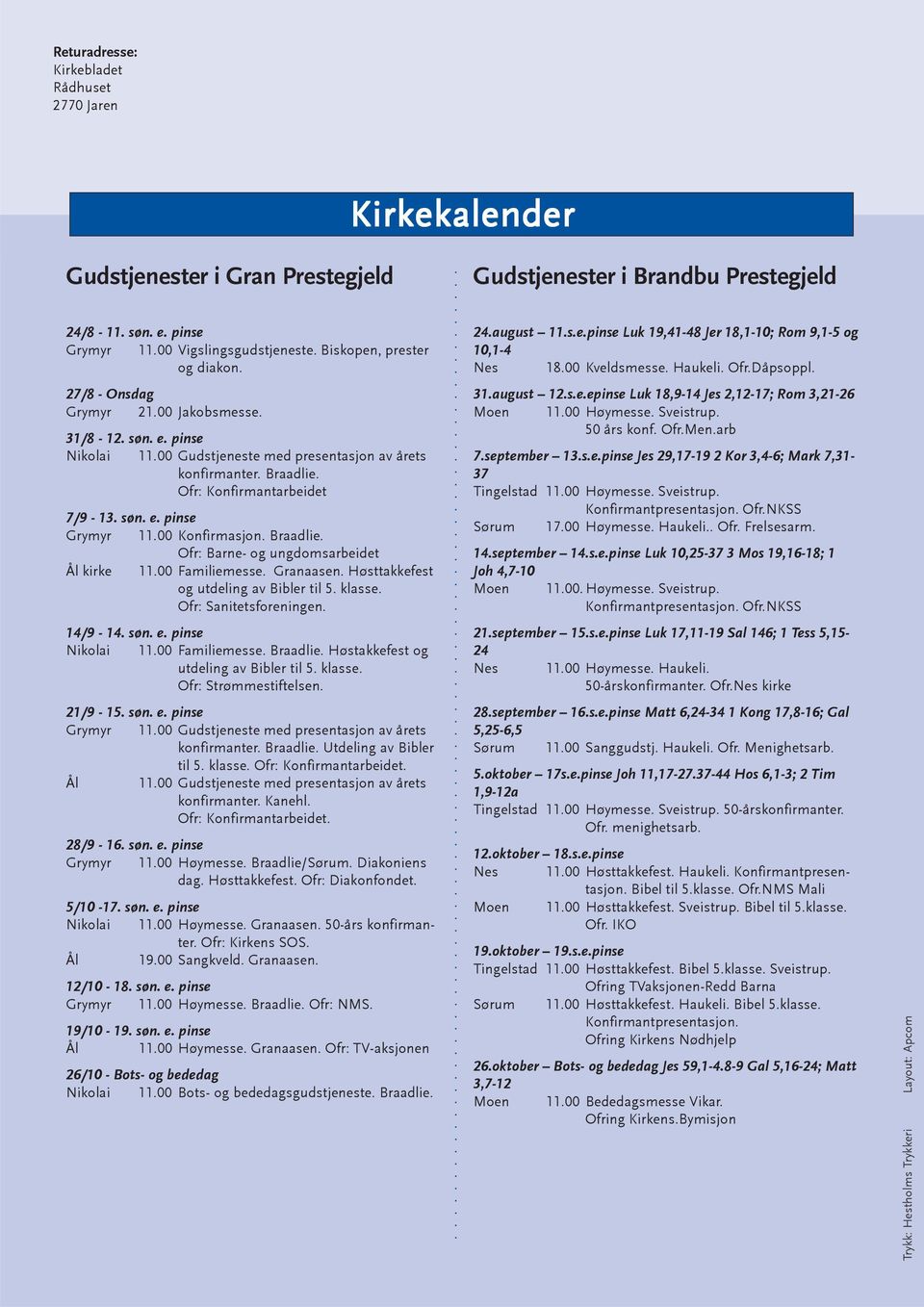 søn. e. pinse Grymyr 11.00 Konfirmasjon. Braadlie. Ofr: Barne- og ungdomsarbeidet Ål kirke 11.00 Familiemesse. Granaasen. Høsttakkefest og utdeling av Bibler til 5. klasse. Ofr: Sanitetsforeningen.